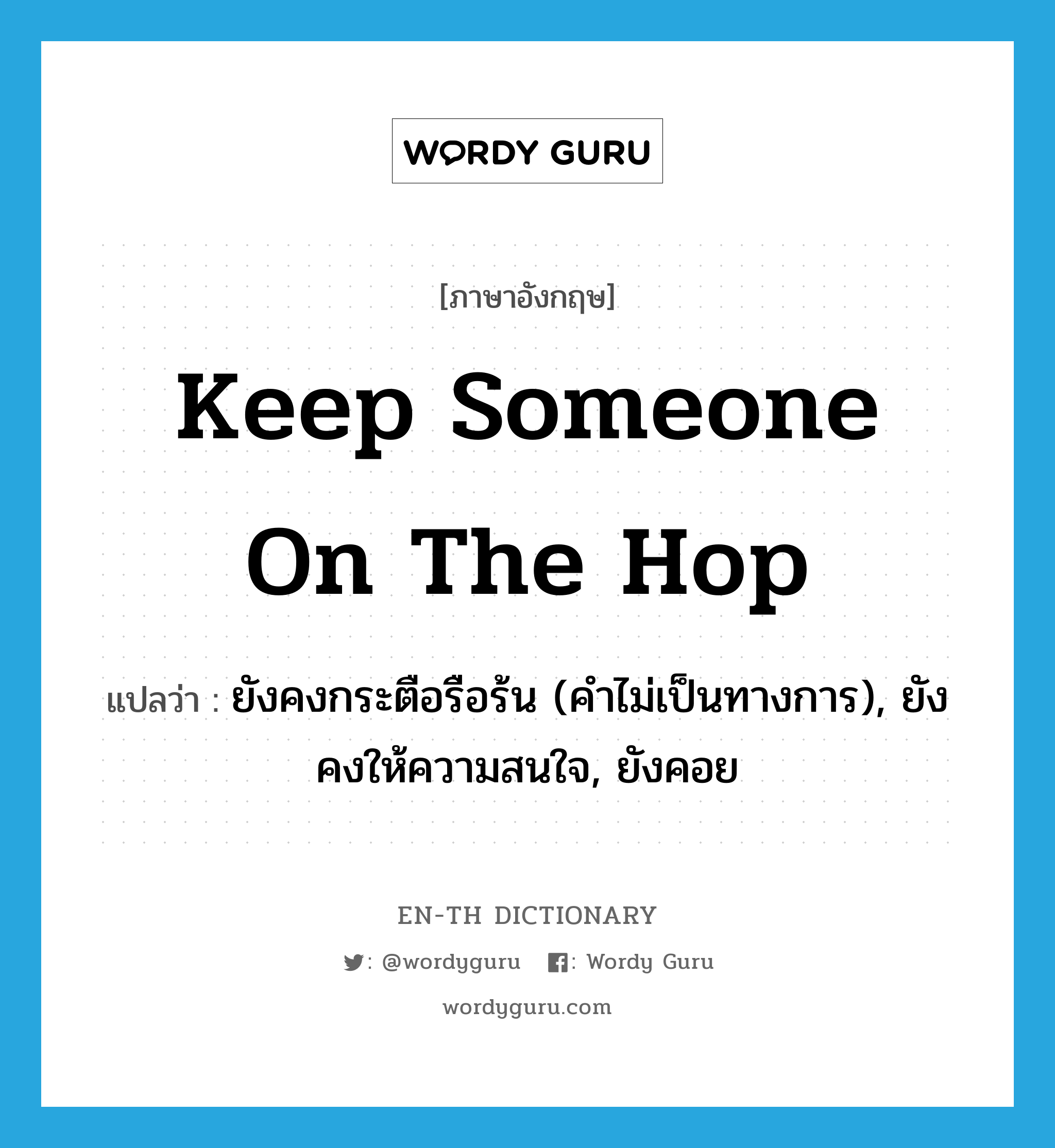 keep someone on the hop แปลว่า?, คำศัพท์ภาษาอังกฤษ keep someone on the hop แปลว่า ยังคงกระตือรือร้น (คำไม่เป็นทางการ), ยังคงให้ความสนใจ, ยังคอย ประเภท IDM หมวด IDM