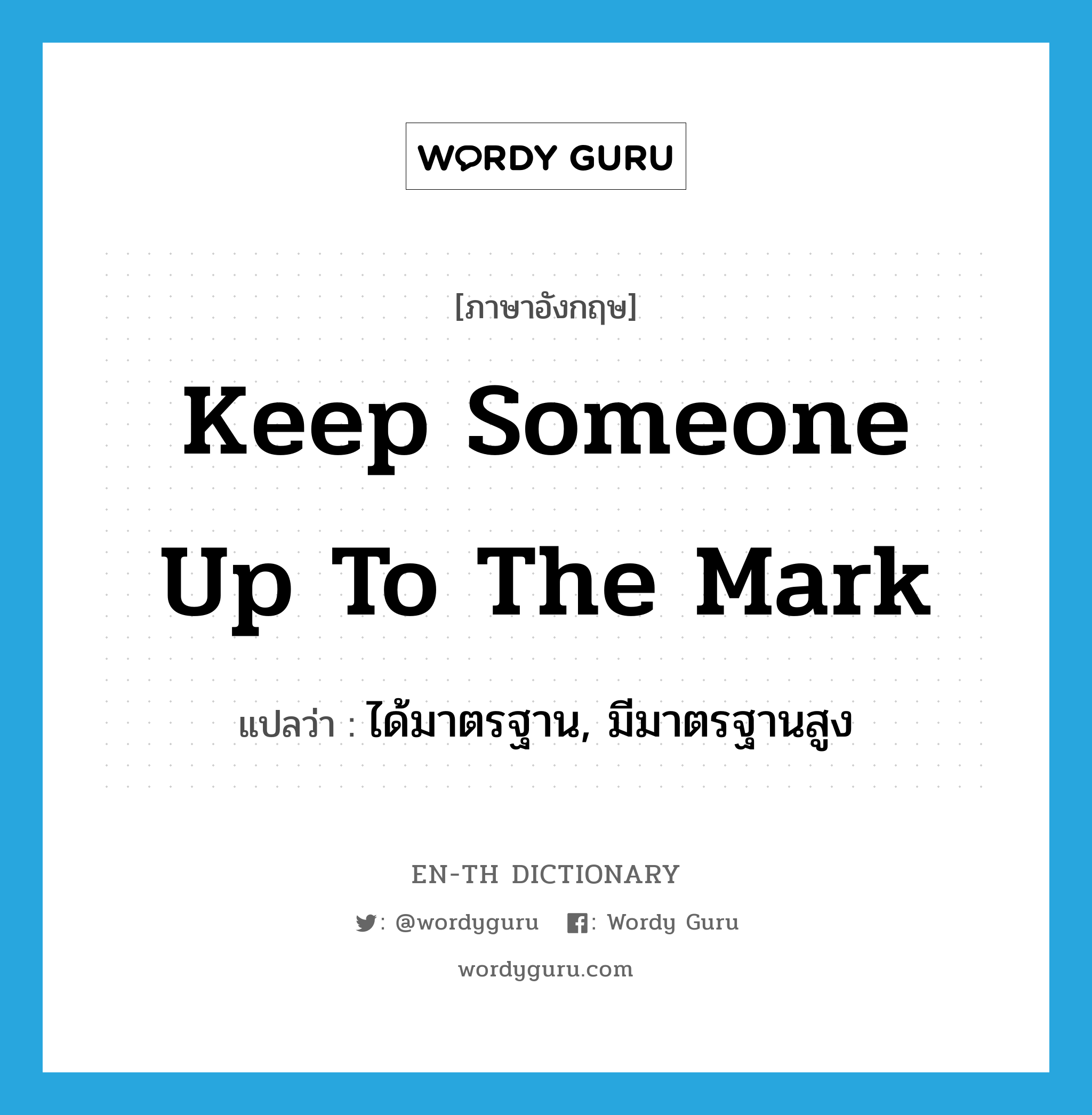 keep someone up to the mark แปลว่า?, คำศัพท์ภาษาอังกฤษ keep someone up to the mark แปลว่า ได้มาตรฐาน, มีมาตรฐานสูง ประเภท IDM หมวด IDM