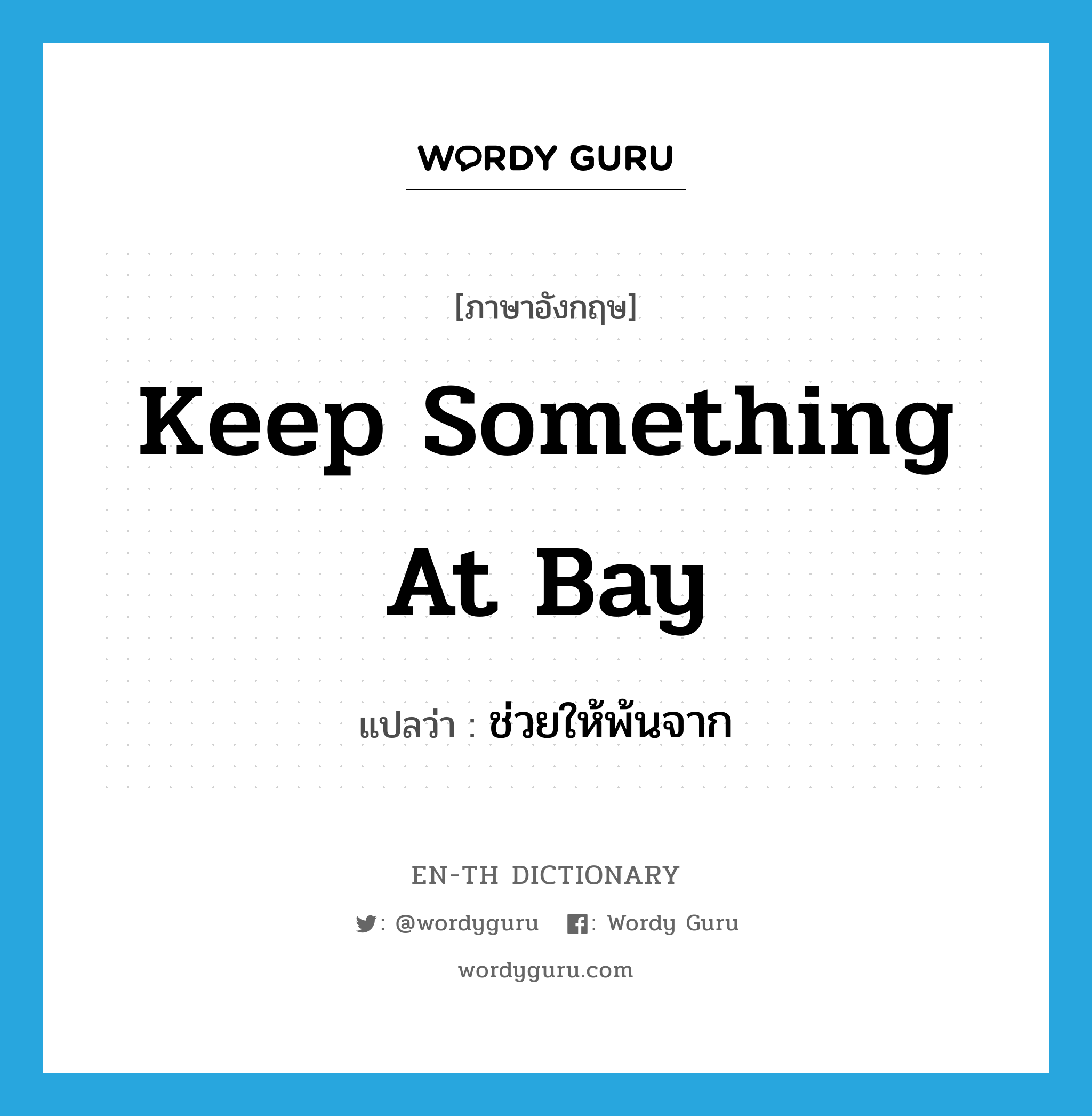 keep something at bay แปลว่า?, คำศัพท์ภาษาอังกฤษ keep something at bay แปลว่า ช่วยให้พ้นจาก ประเภท IDM หมวด IDM