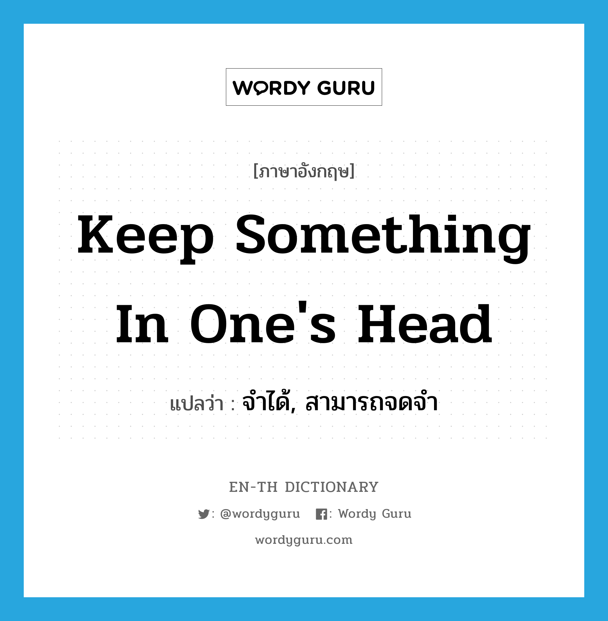 keep something in one&#39;s head แปลว่า?, คำศัพท์ภาษาอังกฤษ keep something in one&#39;s head แปลว่า จำได้, สามารถจดจำ ประเภท IDM หมวด IDM