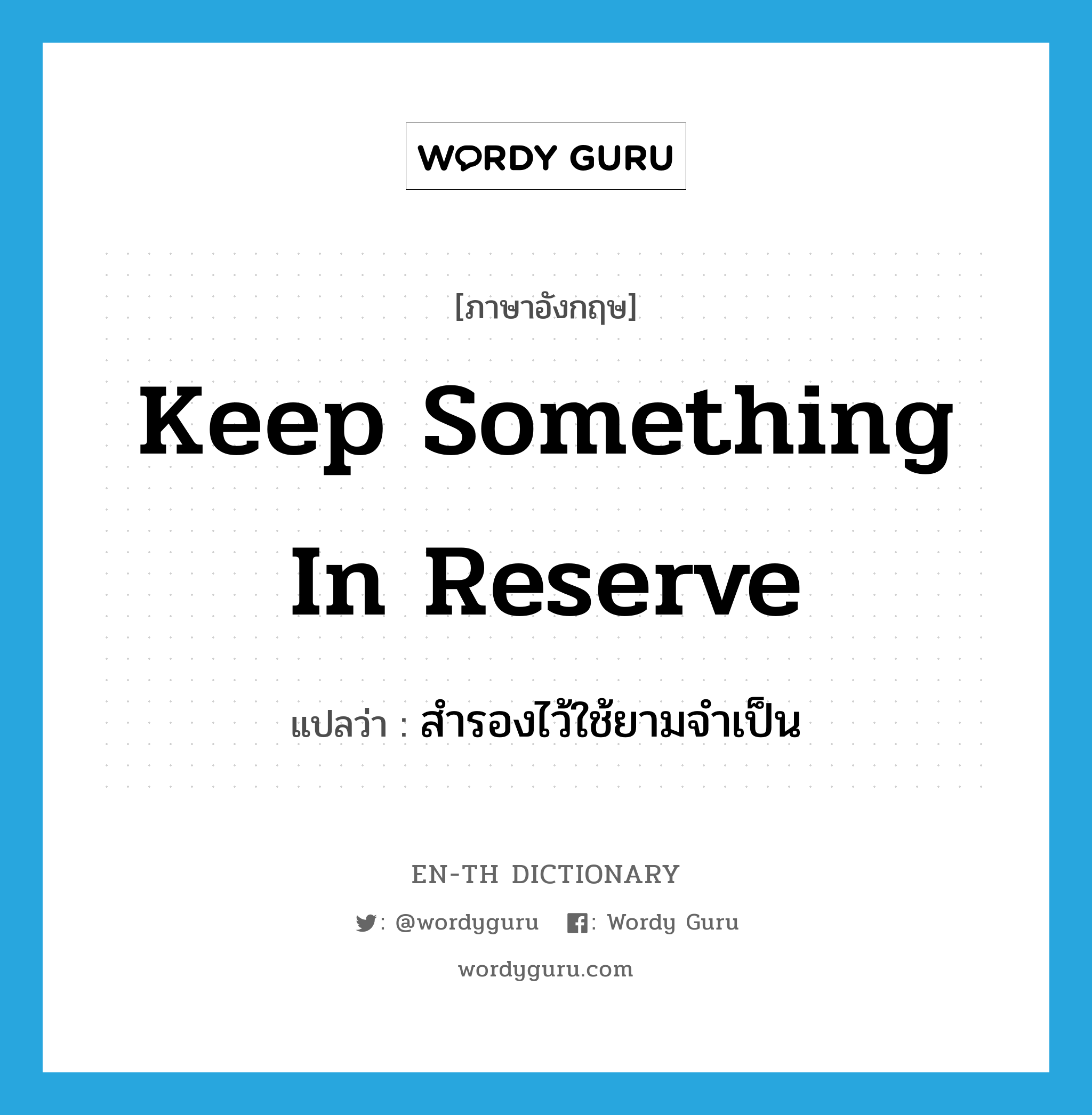 keep something in reserve แปลว่า?, คำศัพท์ภาษาอังกฤษ keep something in reserve แปลว่า สำรองไว้ใช้ยามจำเป็น ประเภท IDM หมวด IDM