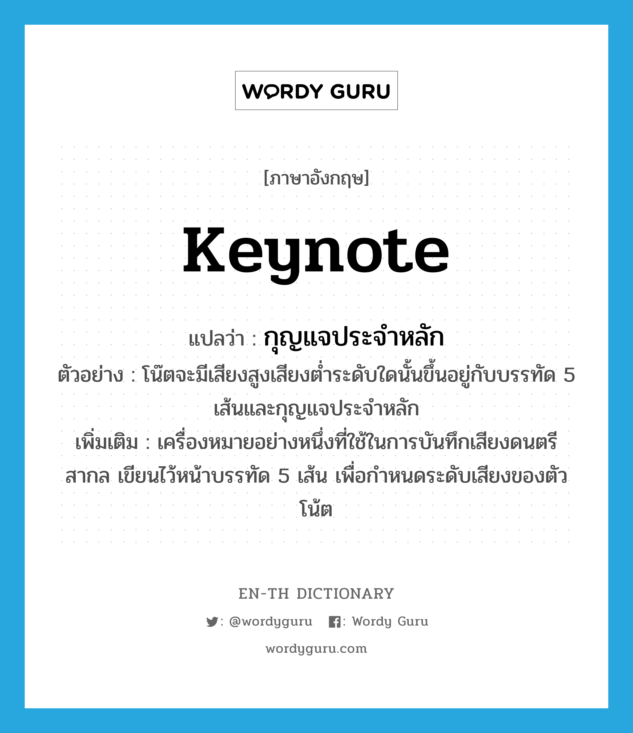 keynote แปลว่า?, คำศัพท์ภาษาอังกฤษ keynote แปลว่า กุญแจประจำหลัก ประเภท N ตัวอย่าง โน๊ตจะมีเสียงสูงเสียงต่ำระดับใดนั้นขึ้นอยู่กับบรรทัด 5 เส้นและกุญแจประจำหลัก เพิ่มเติม เครื่องหมายอย่างหนึ่งที่ใช้ในการบันทึกเสียงดนตรีสากล เขียนไว้หน้าบรรทัด 5 เส้น เพื่อกำหนดระดับเสียงของตัวโน้ต หมวด N