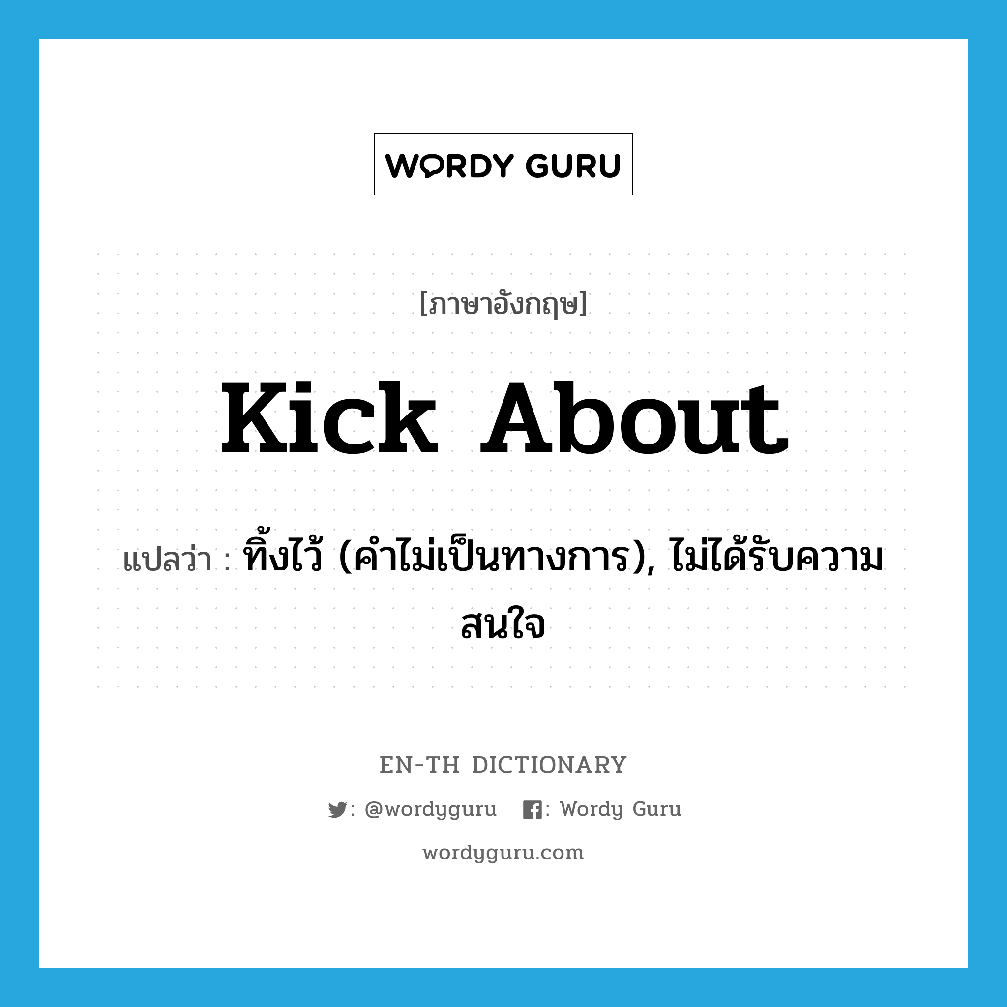 kick about แปลว่า?, คำศัพท์ภาษาอังกฤษ kick about แปลว่า ทิ้งไว้ (คำไม่เป็นทางการ), ไม่ได้รับความสนใจ ประเภท PHRV หมวด PHRV