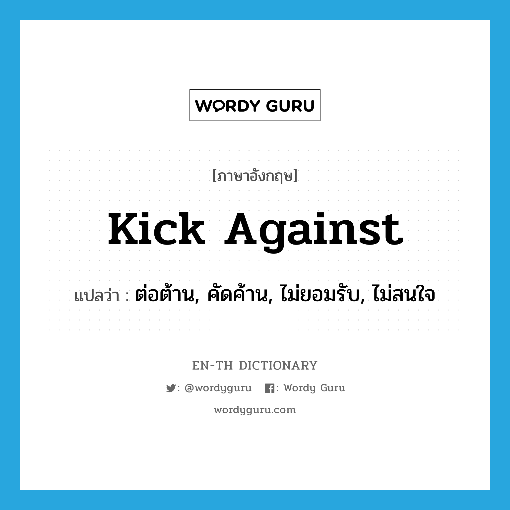 kick against แปลว่า?, คำศัพท์ภาษาอังกฤษ kick against แปลว่า ต่อต้าน, คัดค้าน, ไม่ยอมรับ, ไม่สนใจ ประเภท PHRV หมวด PHRV