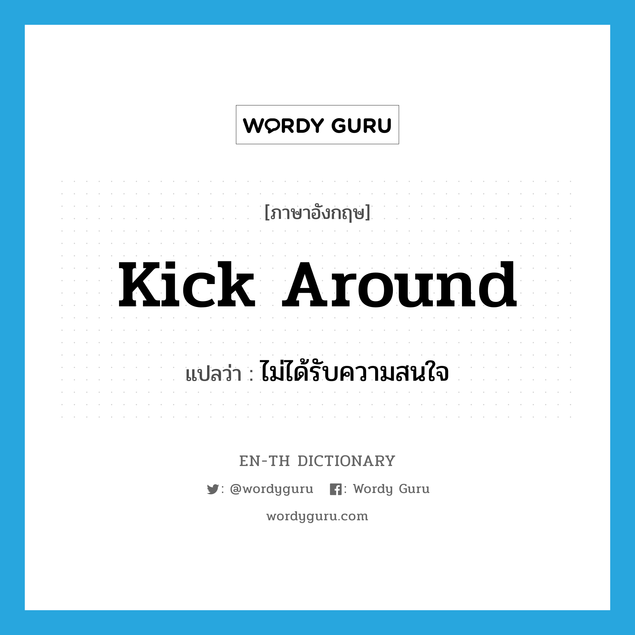 kick around แปลว่า?, คำศัพท์ภาษาอังกฤษ kick around แปลว่า ไม่ได้รับความสนใจ ประเภท PHRV หมวด PHRV