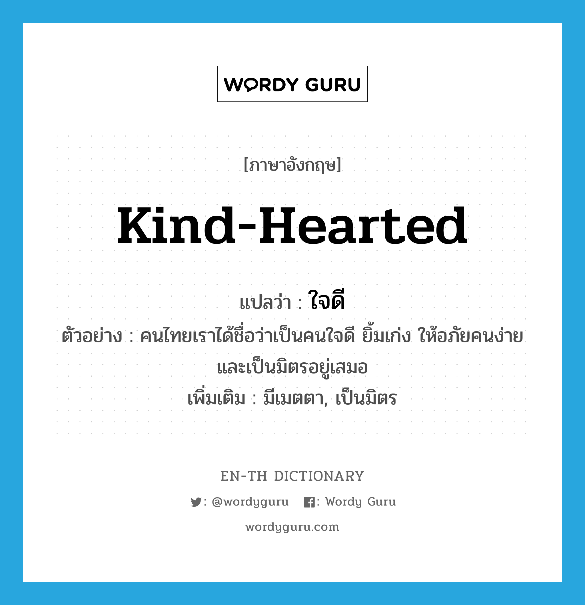 kind-hearted แปลว่า?, คำศัพท์ภาษาอังกฤษ kind-hearted แปลว่า ใจดี ประเภท ADJ ตัวอย่าง คนไทยเราได้ชื่อว่าเป็นคนใจดี ยิ้มเก่ง ให้อภัยคนง่าย และเป็นมิตรอยู่เสมอ เพิ่มเติม มีเมตตา, เป็นมิตร หมวด ADJ