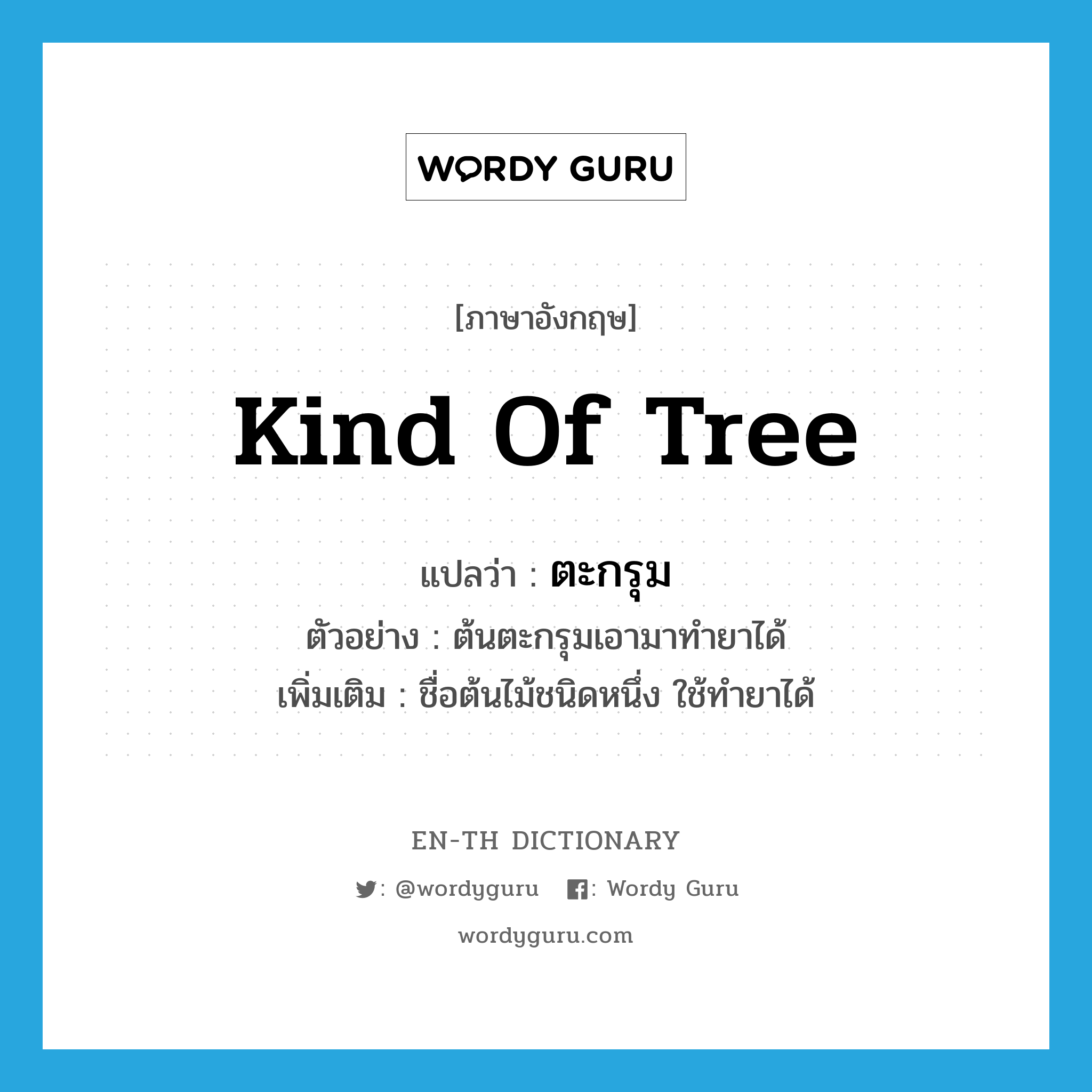 kind of tree แปลว่า?, คำศัพท์ภาษาอังกฤษ kind of tree แปลว่า ตะกรุม ประเภท N ตัวอย่าง ต้นตะกรุมเอามาทำยาได้ เพิ่มเติม ชื่อต้นไม้ชนิดหนึ่ง ใช้ทำยาได้ หมวด N