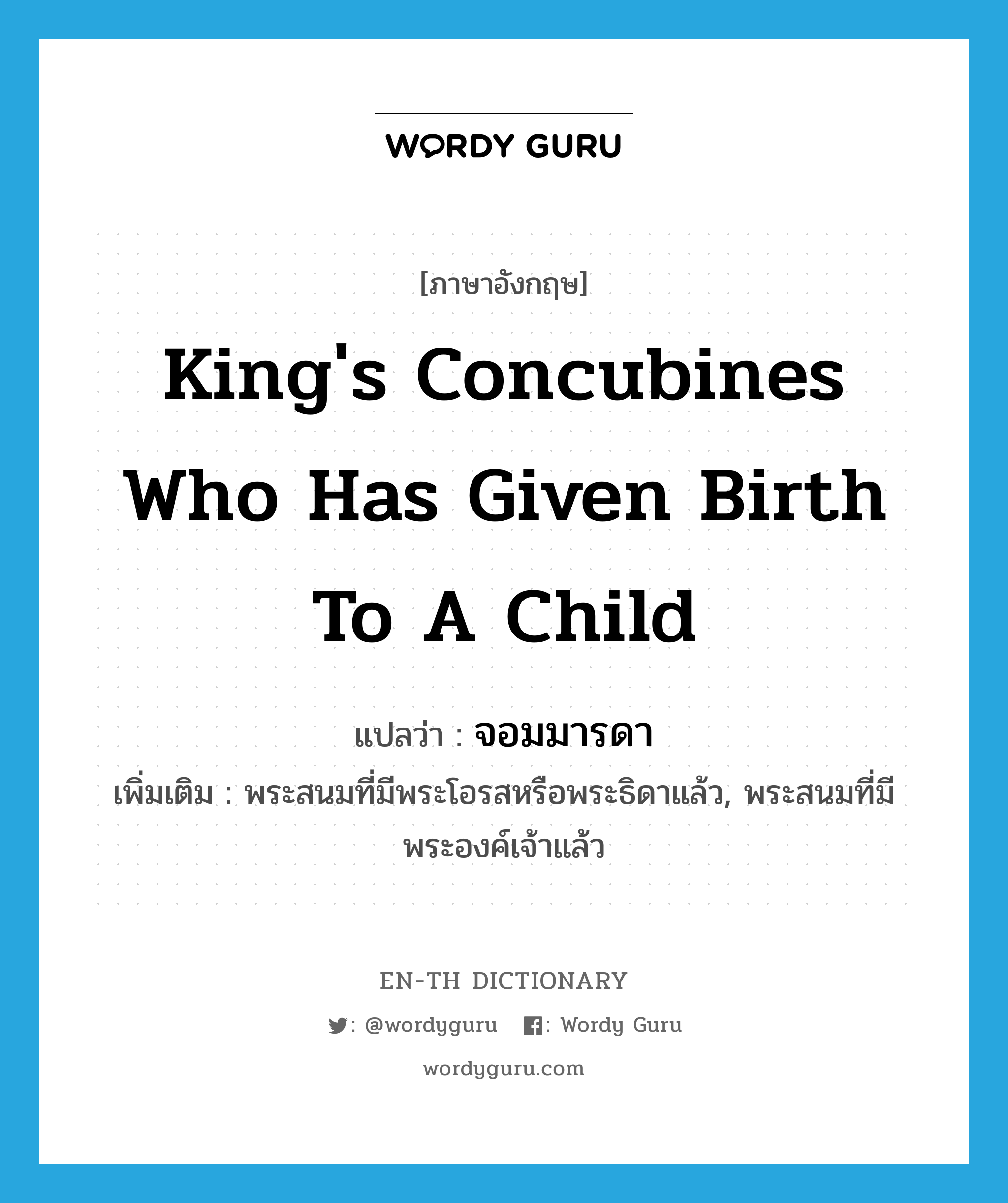 king&#39;s concubines who has given birth to a child แปลว่า?, คำศัพท์ภาษาอังกฤษ king&#39;s concubines who has given birth to a child แปลว่า จอมมารดา ประเภท N เพิ่มเติม พระสนมที่มีพระโอรสหรือพระธิดาแล้ว, พระสนมที่มีพระองค์เจ้าแล้ว หมวด N