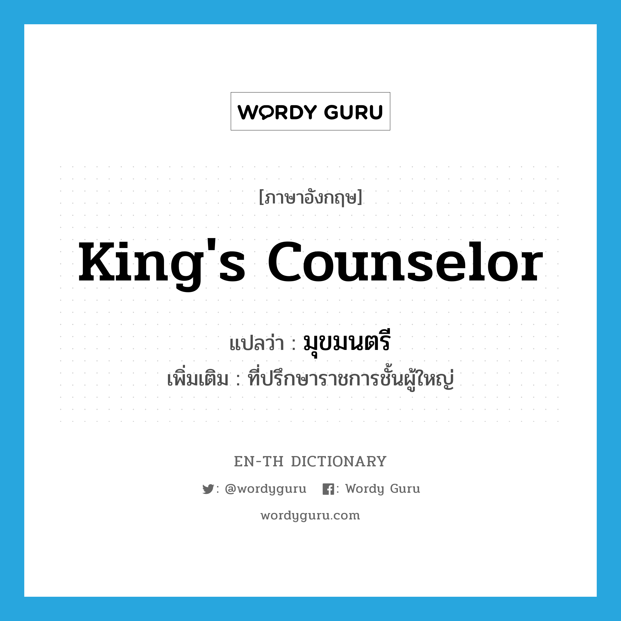 king&#39;s counselor แปลว่า?, คำศัพท์ภาษาอังกฤษ king&#39;s counselor แปลว่า มุขมนตรี ประเภท N เพิ่มเติม ที่ปรึกษาราชการชั้นผู้ใหญ่ หมวด N