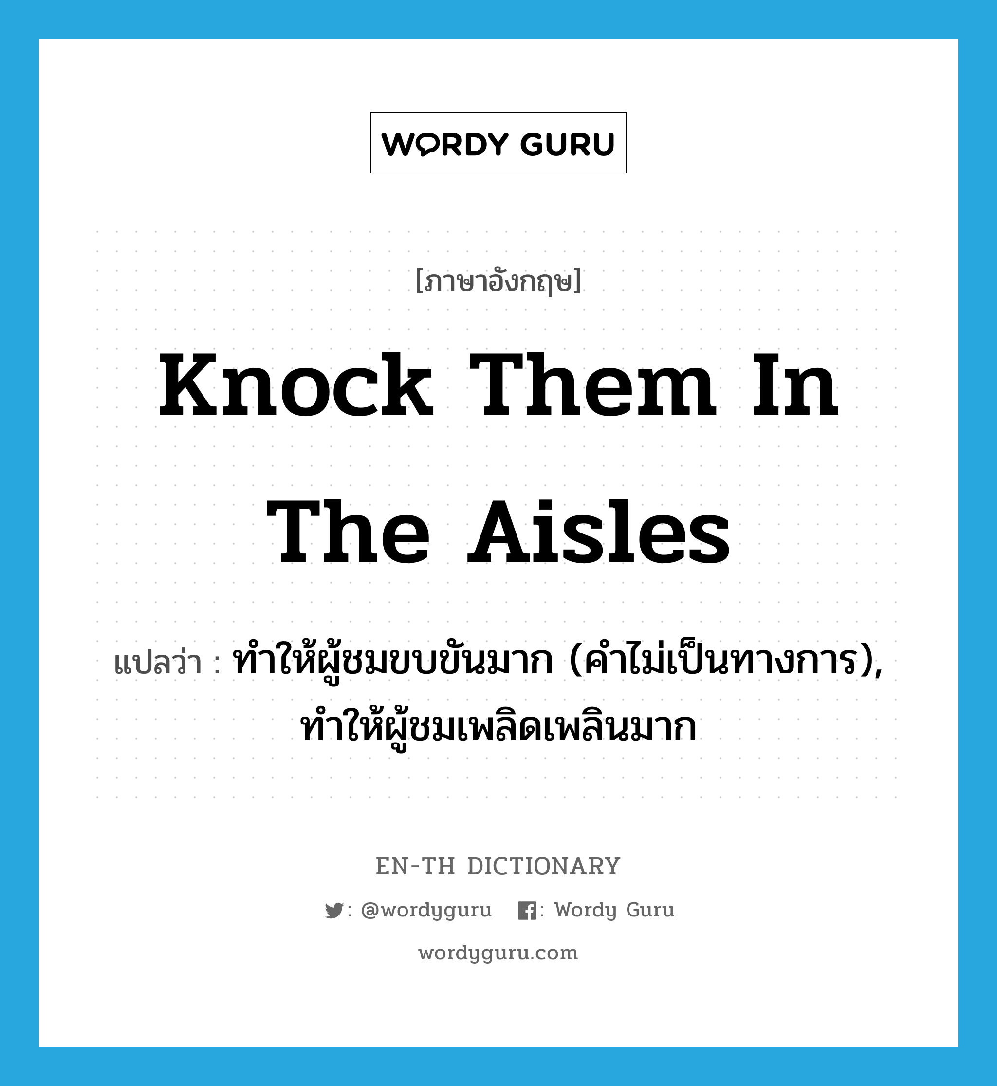 knock them in the aisles แปลว่า?, คำศัพท์ภาษาอังกฤษ knock them in the aisles แปลว่า ทำให้ผู้ชมขบขันมาก (คำไม่เป็นทางการ), ทำให้ผู้ชมเพลิดเพลินมาก ประเภท IDM หมวด IDM