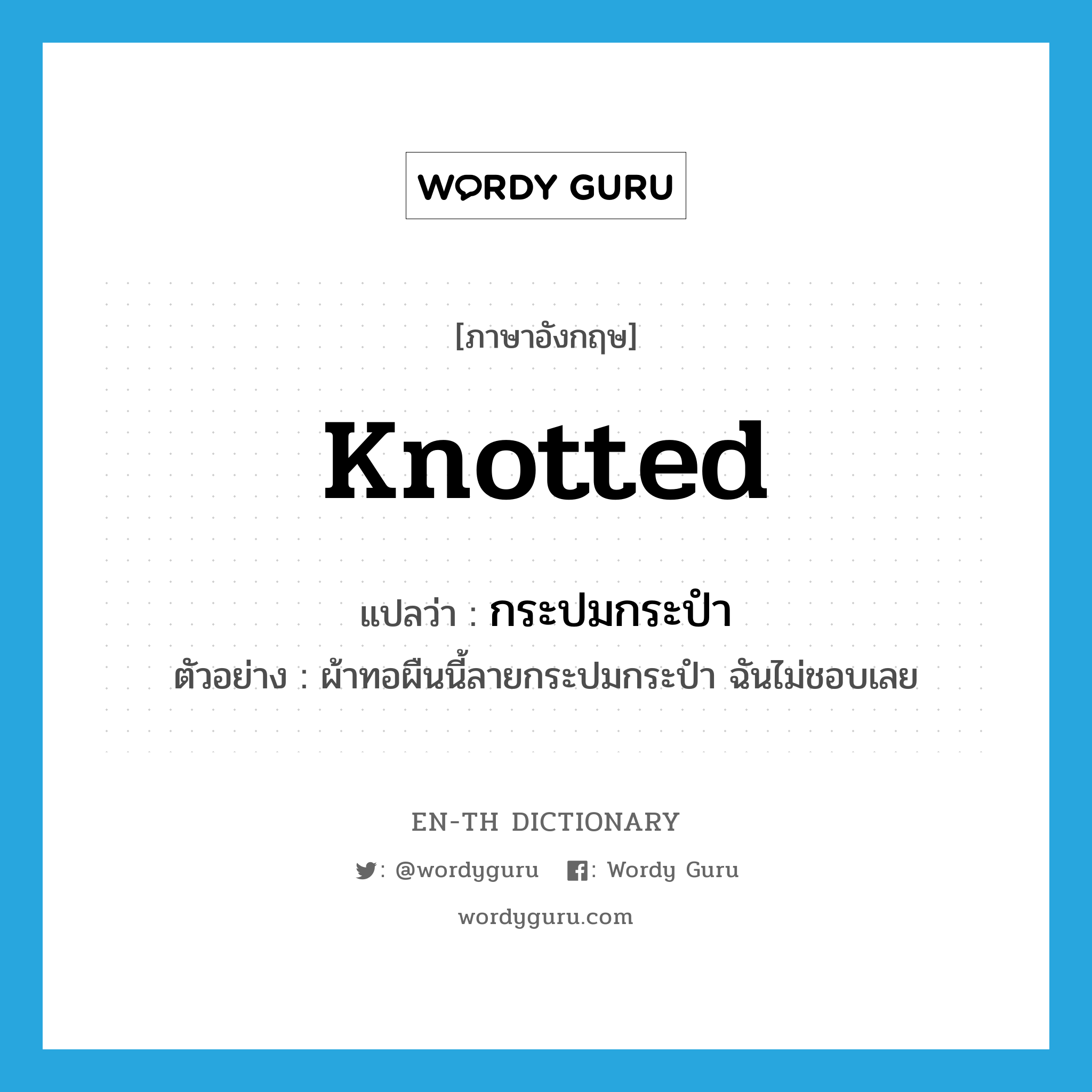 knotted แปลว่า?, คำศัพท์ภาษาอังกฤษ knotted แปลว่า กระปมกระปำ ประเภท ADJ ตัวอย่าง ผ้าทอผืนนี้ลายกระปมกระปำ ฉันไม่ชอบเลย หมวด ADJ