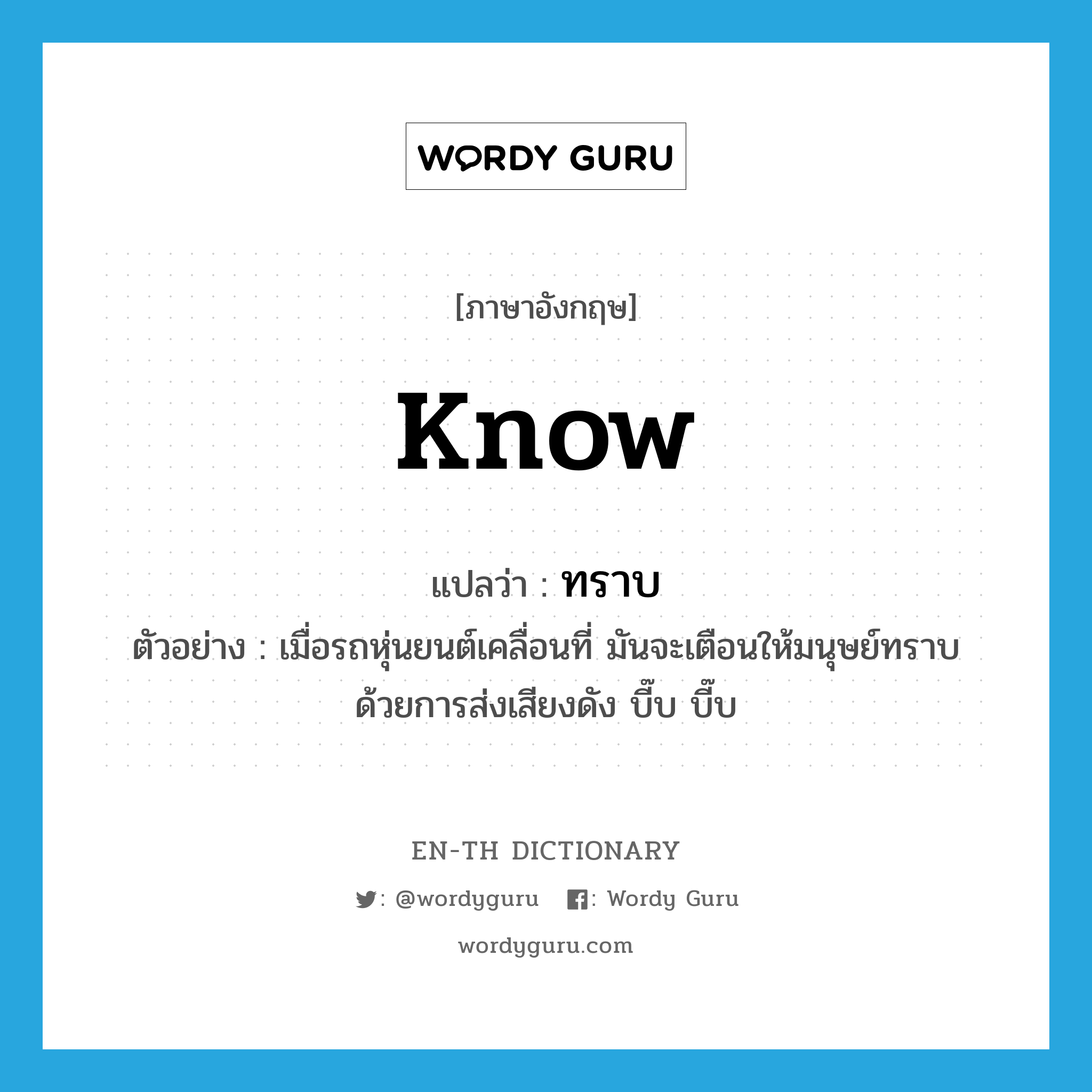 know แปลว่า?, คำศัพท์ภาษาอังกฤษ know แปลว่า ทราบ ประเภท V ตัวอย่าง เมื่อรถหุ่นยนต์เคลื่อนที่ มันจะเตือนให้มนุษย์ทราบ ด้วยการส่งเสียงดัง บี๊บ บี๊บ หมวด V