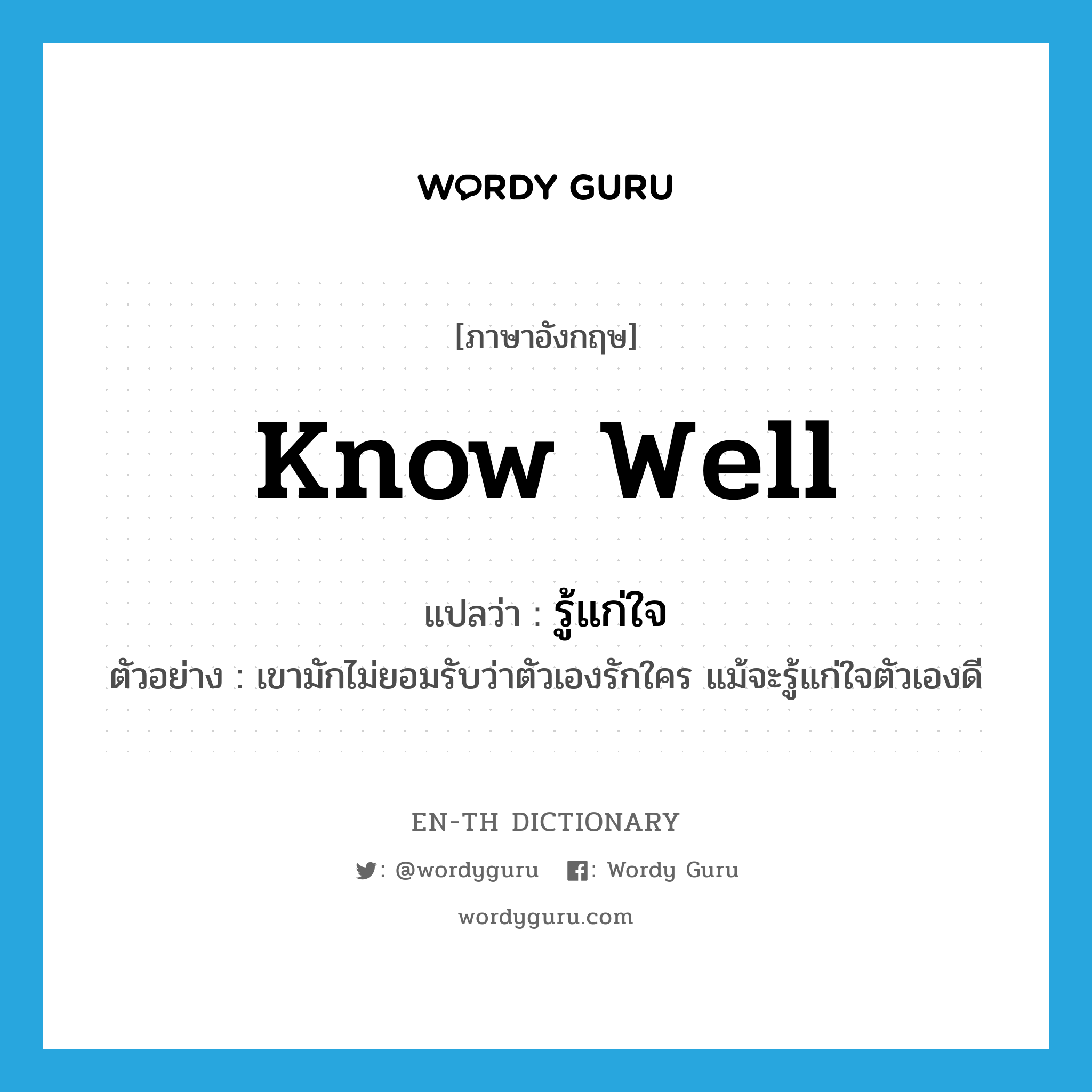 know well แปลว่า?, คำศัพท์ภาษาอังกฤษ know well แปลว่า รู้แก่ใจ ประเภท V ตัวอย่าง เขามักไม่ยอมรับว่าตัวเองรักใคร แม้จะรู้แก่ใจตัวเองดี หมวด V