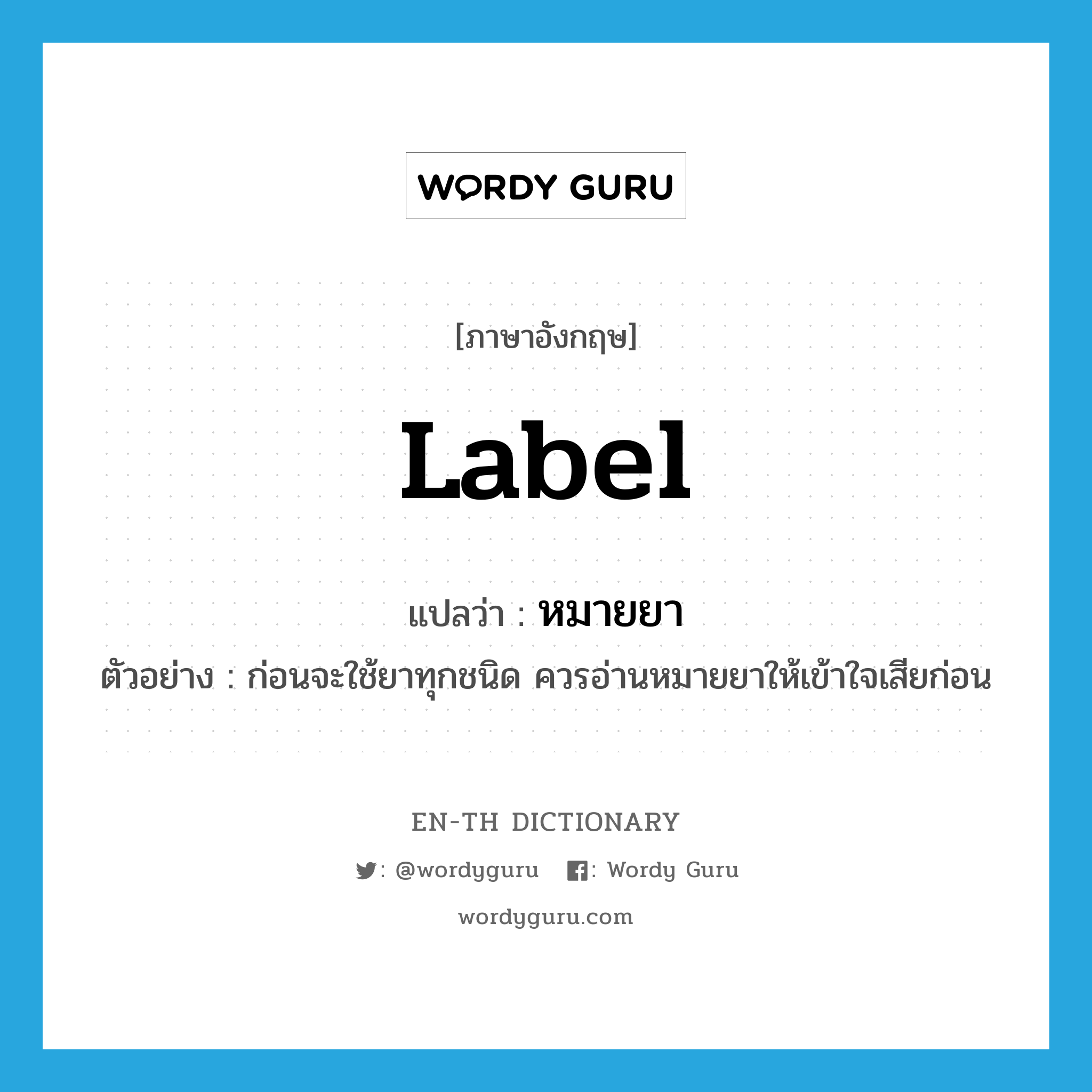 label แปลว่า?, คำศัพท์ภาษาอังกฤษ label แปลว่า หมายยา ประเภท N ตัวอย่าง ก่อนจะใช้ยาทุกชนิด ควรอ่านหมายยาให้เข้าใจเสียก่อน หมวด N