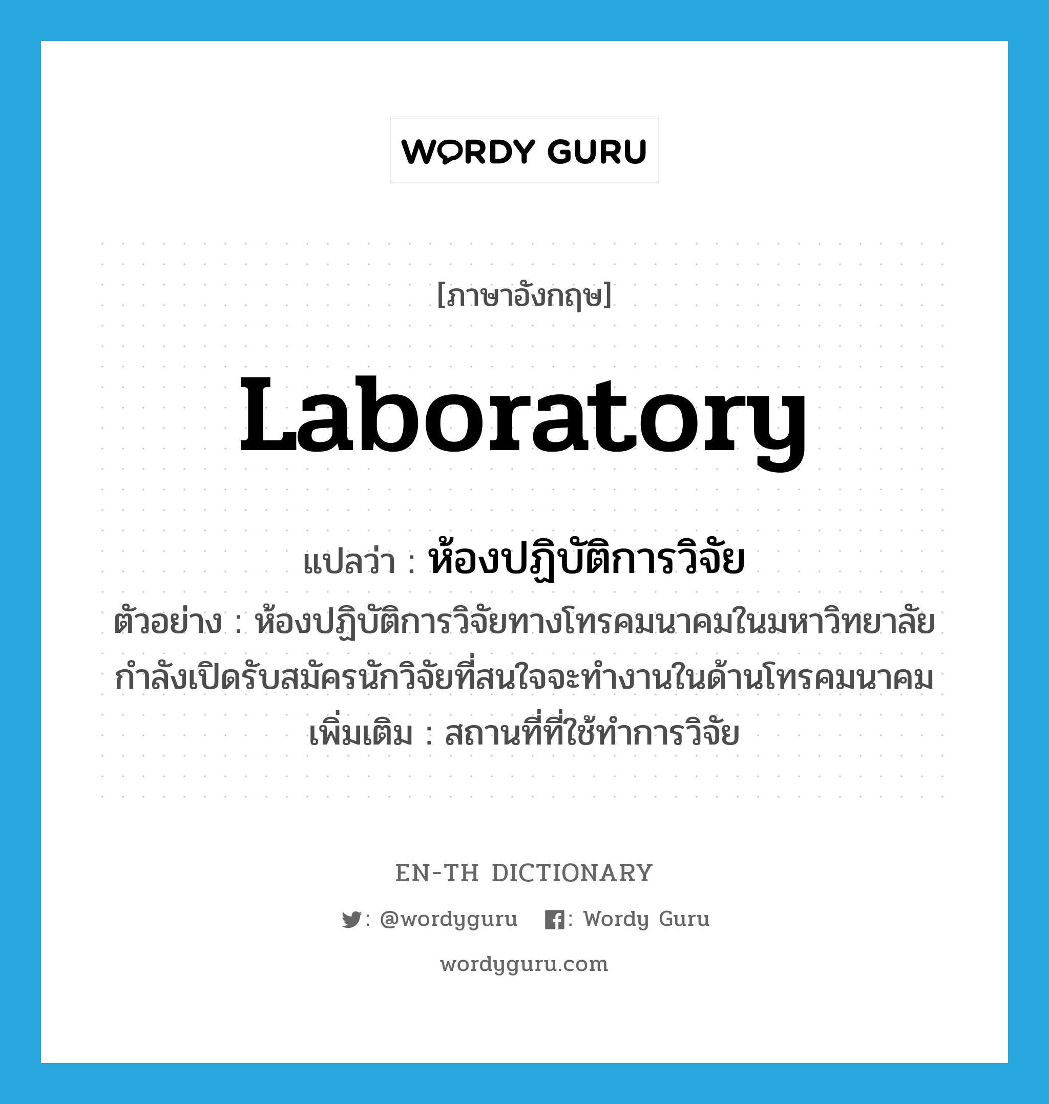 laboratory แปลว่า?, คำศัพท์ภาษาอังกฤษ laboratory แปลว่า ห้องปฏิบัติการวิจัย ประเภท N ตัวอย่าง ห้องปฏิบัติการวิจัยทางโทรคมนาคมในมหาวิทยาลัยกำลังเปิดรับสมัครนักวิจัยที่สนใจจะทำงานในด้านโทรคมนาคม เพิ่มเติม สถานที่ที่ใช้ทำการวิจัย หมวด N