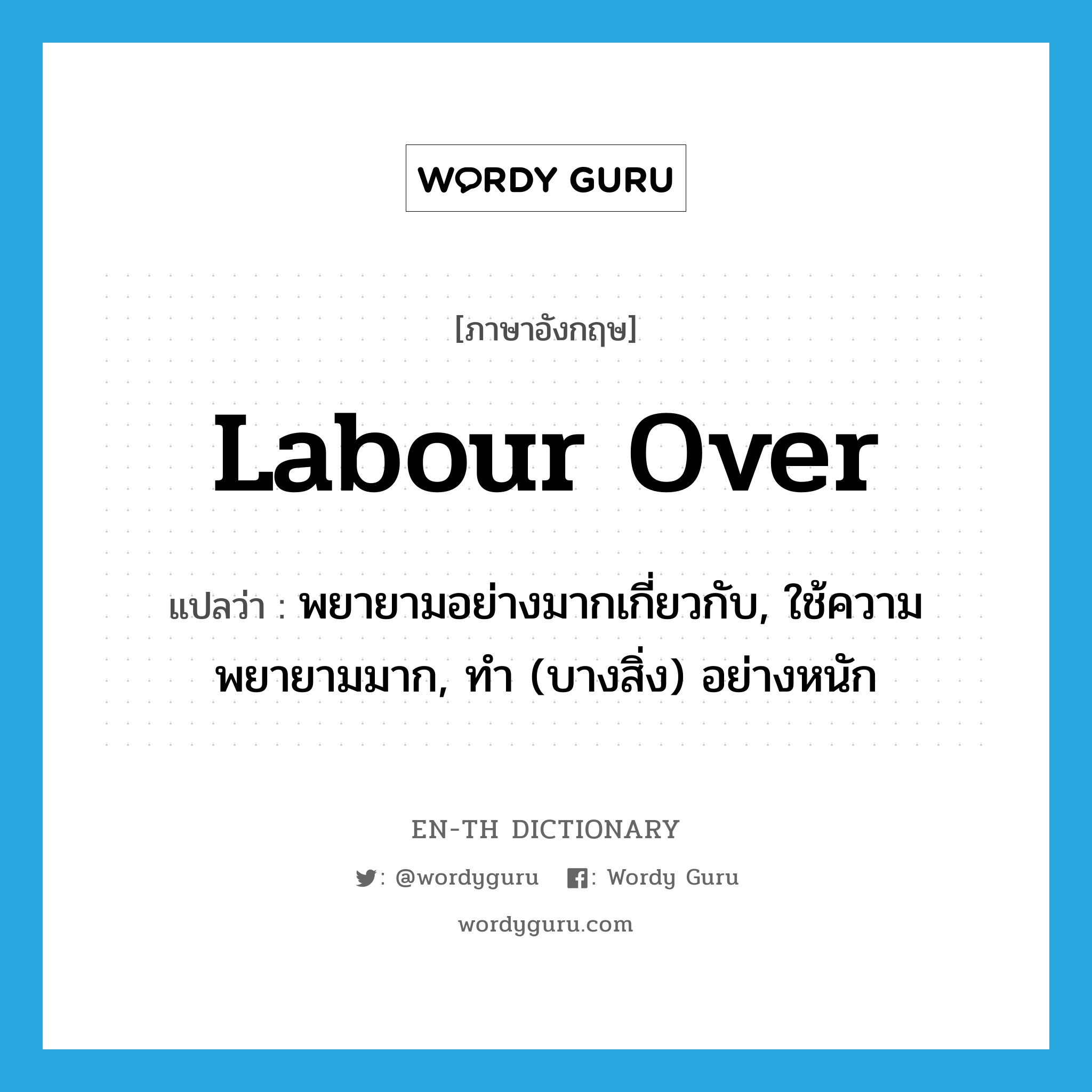 labour over แปลว่า?, คำศัพท์ภาษาอังกฤษ labour over แปลว่า พยายามอย่างมากเกี่ยวกับ, ใช้ความพยายามมาก, ทำ (บางสิ่ง) อย่างหนัก ประเภท PHRV หมวด PHRV