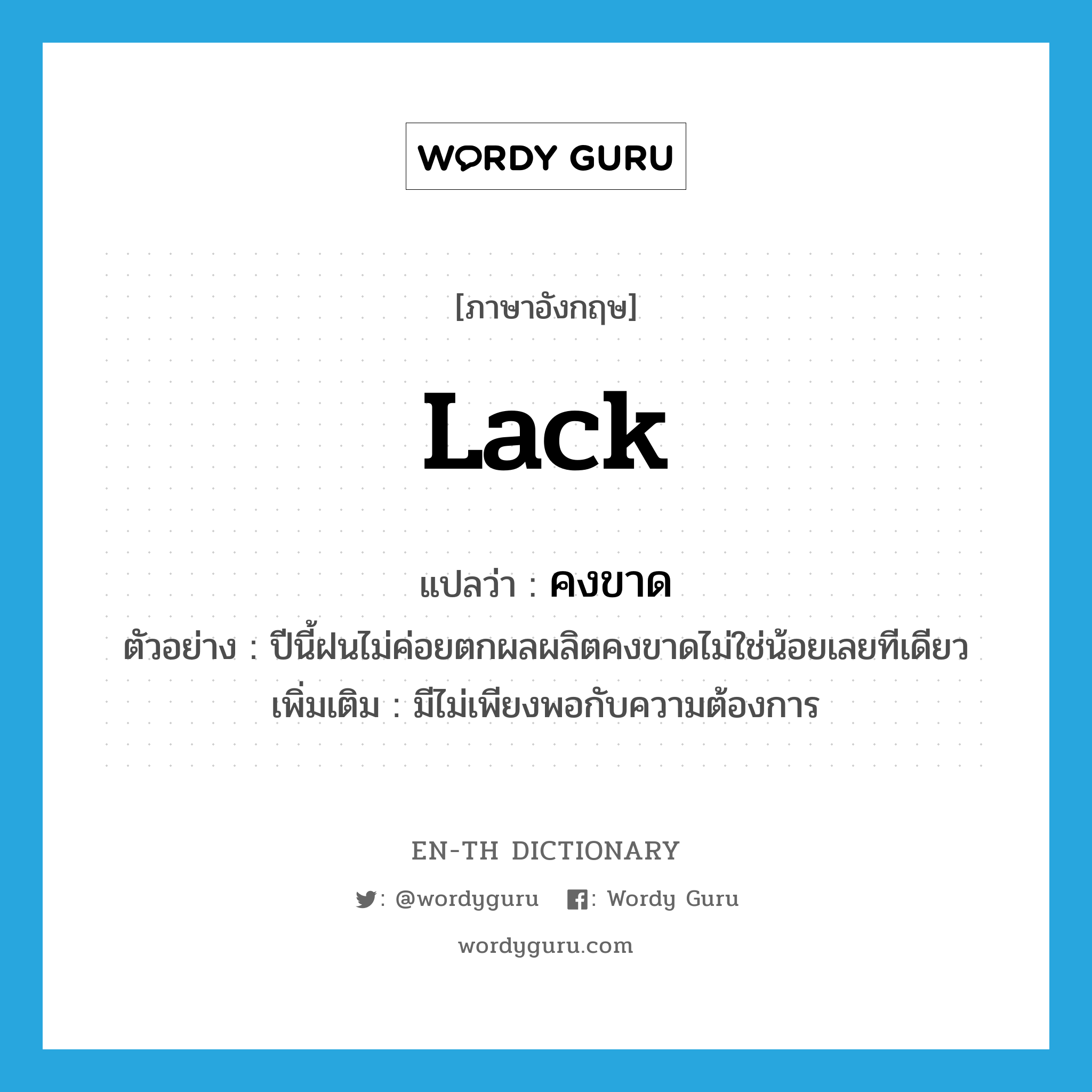 lack แปลว่า?, คำศัพท์ภาษาอังกฤษ lack แปลว่า คงขาด ประเภท V ตัวอย่าง ปีนี้ฝนไม่ค่อยตกผลผลิตคงขาดไม่ใช่น้อยเลยทีเดียว เพิ่มเติม มีไม่เพียงพอกับความต้องการ หมวด V