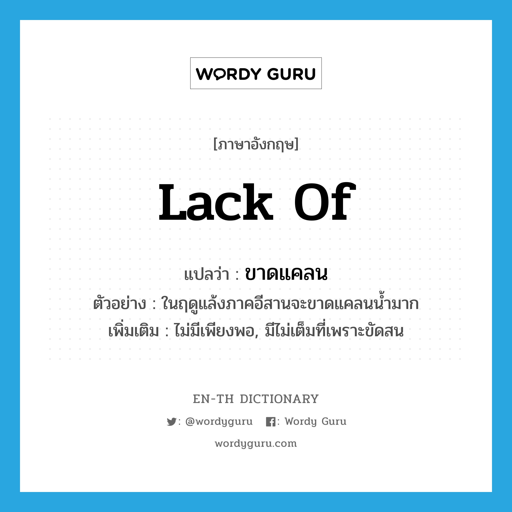 lack of แปลว่า?, คำศัพท์ภาษาอังกฤษ lack of แปลว่า ขาดแคลน ประเภท V ตัวอย่าง ในฤดูแล้งภาคอีสานจะขาดแคลนน้ำมาก เพิ่มเติม ไม่มีเพียงพอ, มีไม่เต็มที่เพราะขัดสน หมวด V