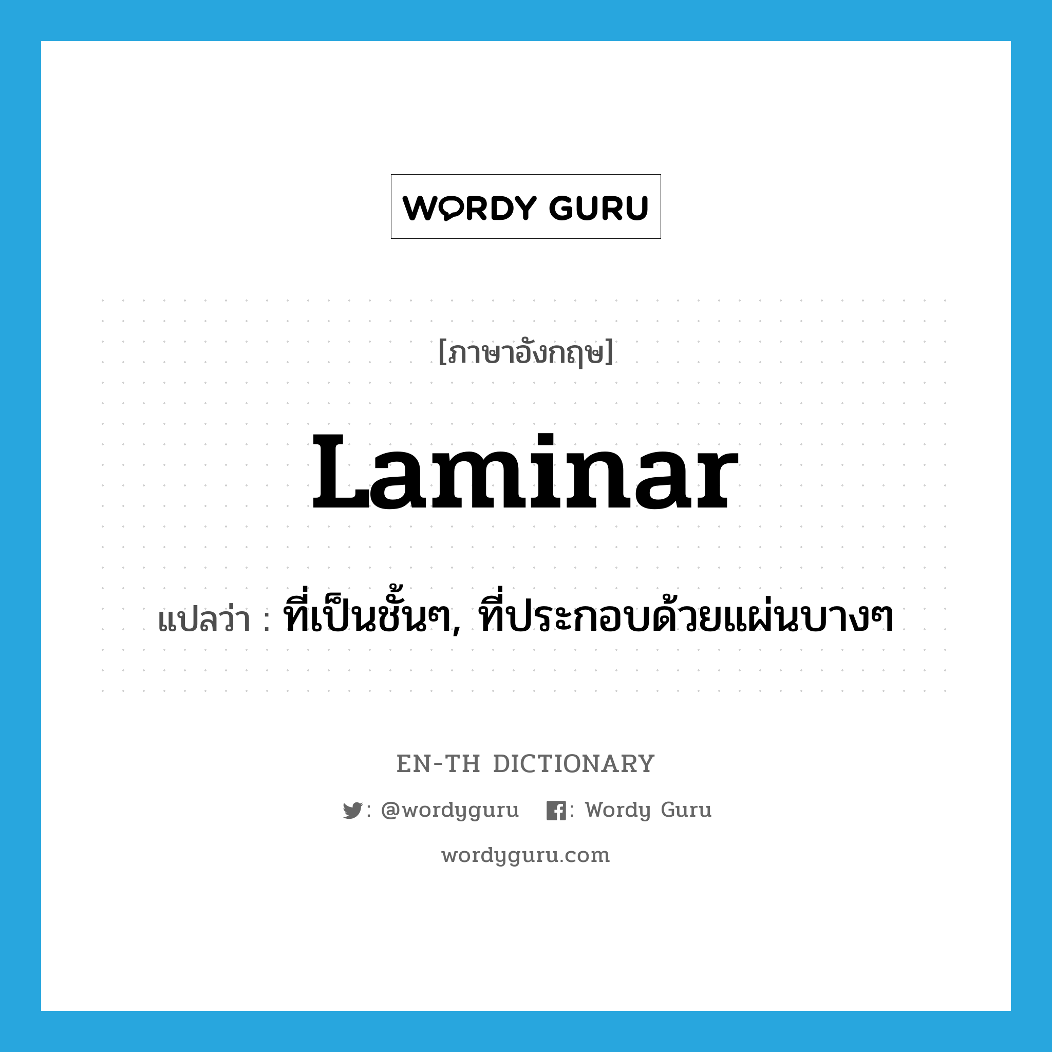 laminar แปลว่า?, คำศัพท์ภาษาอังกฤษ laminar แปลว่า ที่เป็นชั้นๆ, ที่ประกอบด้วยแผ่นบางๆ ประเภท ADJ หมวด ADJ