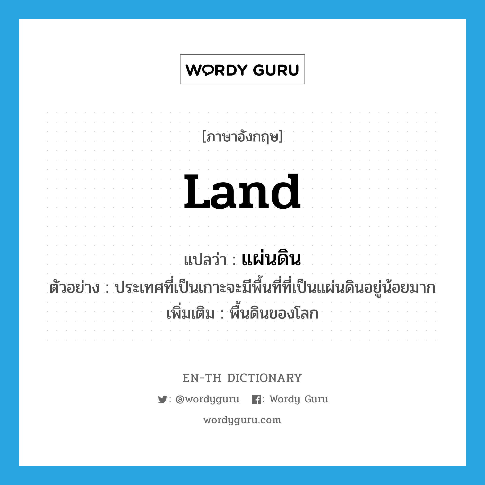 land แปลว่า?, คำศัพท์ภาษาอังกฤษ land แปลว่า แผ่นดิน ประเภท N ตัวอย่าง ประเทศที่เป็นเกาะจะมีพื้นที่ที่เป็นแผ่นดินอยู่น้อยมาก เพิ่มเติม พื้นดินของโลก หมวด N