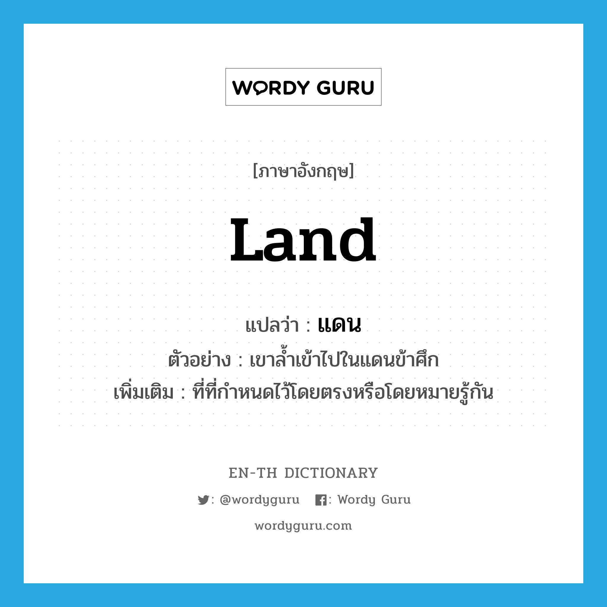 land แปลว่า?, คำศัพท์ภาษาอังกฤษ land แปลว่า แดน ประเภท N ตัวอย่าง เขาล้ำเข้าไปในแดนข้าศึก เพิ่มเติม ที่ที่กำหนดไว้โดยตรงหรือโดยหมายรู้กัน หมวด N