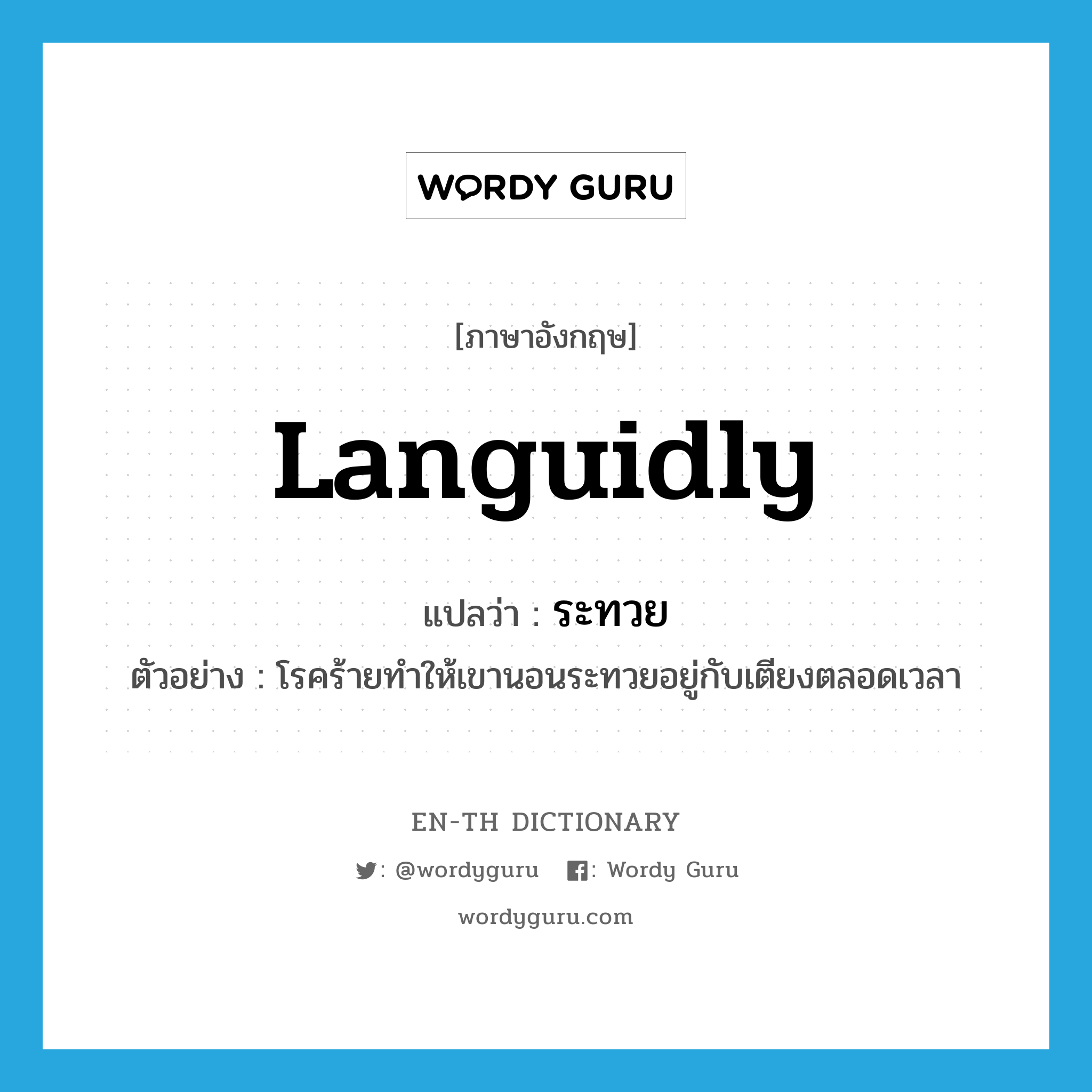 languidly แปลว่า?, คำศัพท์ภาษาอังกฤษ languidly แปลว่า ระทวย ประเภท ADV ตัวอย่าง โรคร้ายทำให้เขานอนระทวยอยู่กับเตียงตลอดเวลา หมวด ADV