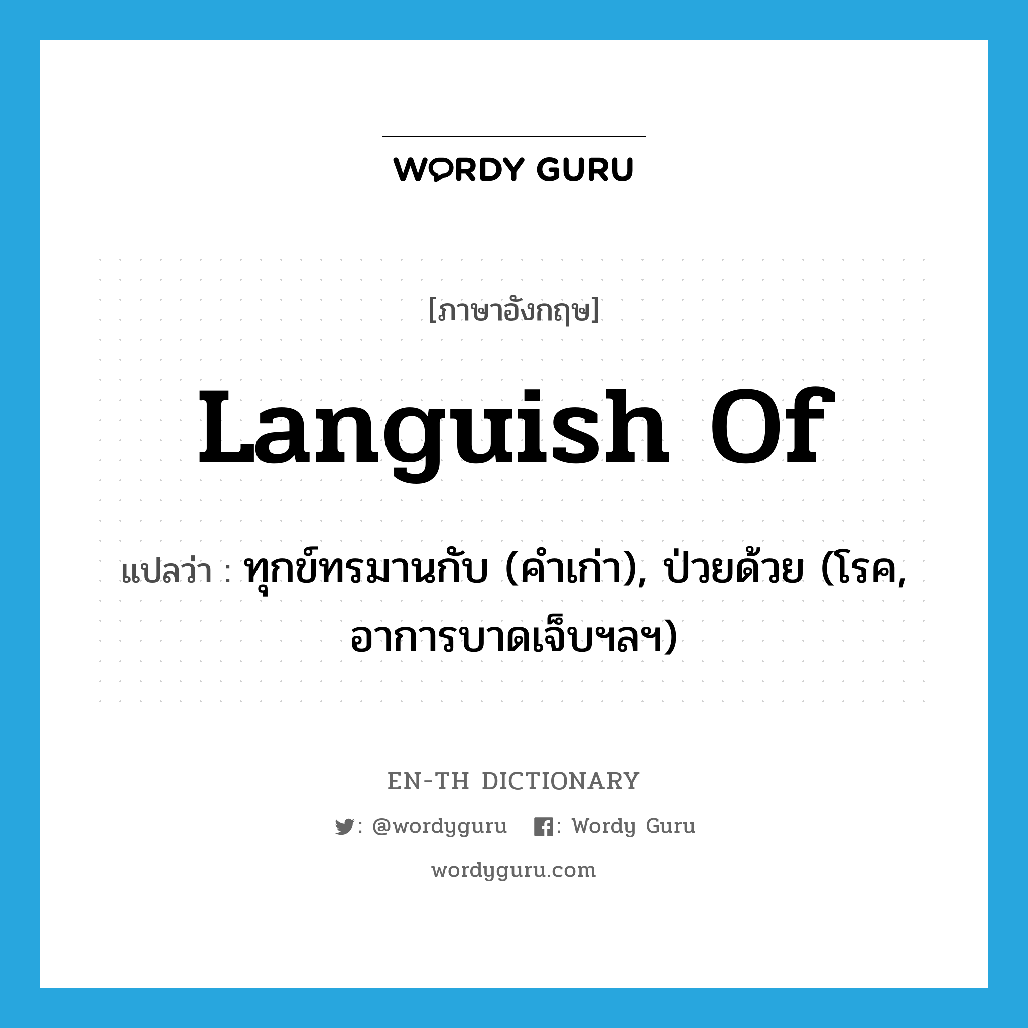 languish of แปลว่า?, คำศัพท์ภาษาอังกฤษ languish of แปลว่า ทุกข์ทรมานกับ (คำเก่า), ป่วยด้วย (โรค, อาการบาดเจ็บฯลฯ) ประเภท PHRV หมวด PHRV