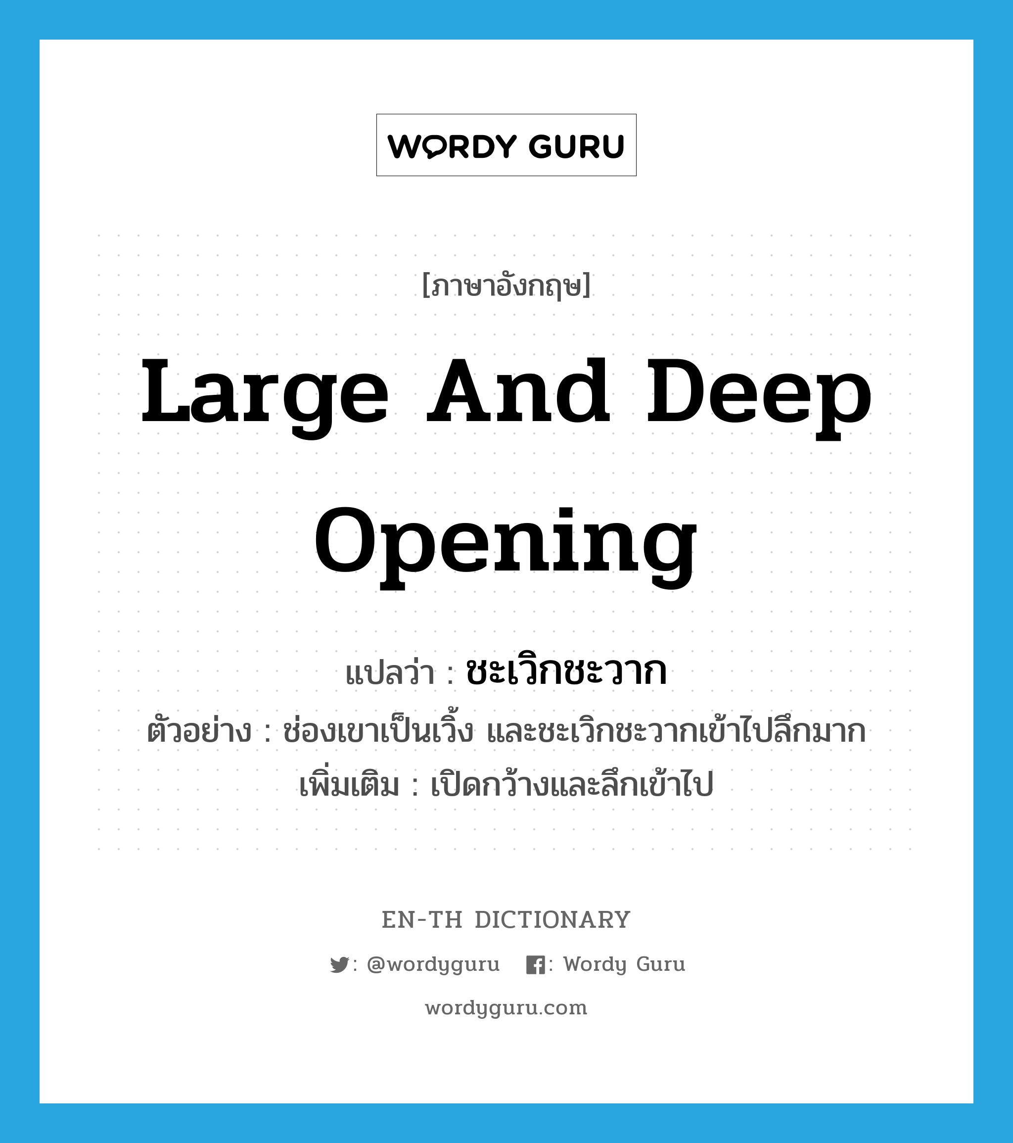 large and deep opening แปลว่า?, คำศัพท์ภาษาอังกฤษ large and deep opening แปลว่า ชะเวิกชะวาก ประเภท V ตัวอย่าง ช่องเขาเป็นเวิ้ง และชะเวิกชะวากเข้าไปลึกมาก เพิ่มเติม เปิดกว้างและลึกเข้าไป หมวด V