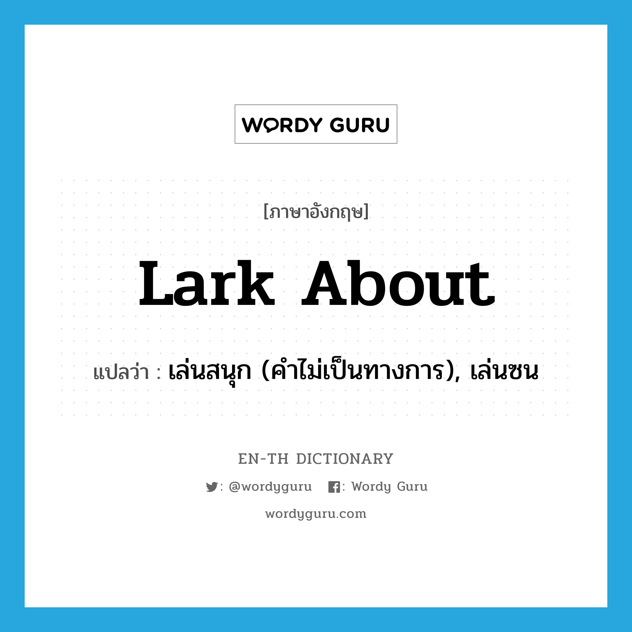 lark about แปลว่า?, คำศัพท์ภาษาอังกฤษ lark about แปลว่า เล่นสนุก (คำไม่เป็นทางการ), เล่นซน ประเภท PHRV หมวด PHRV