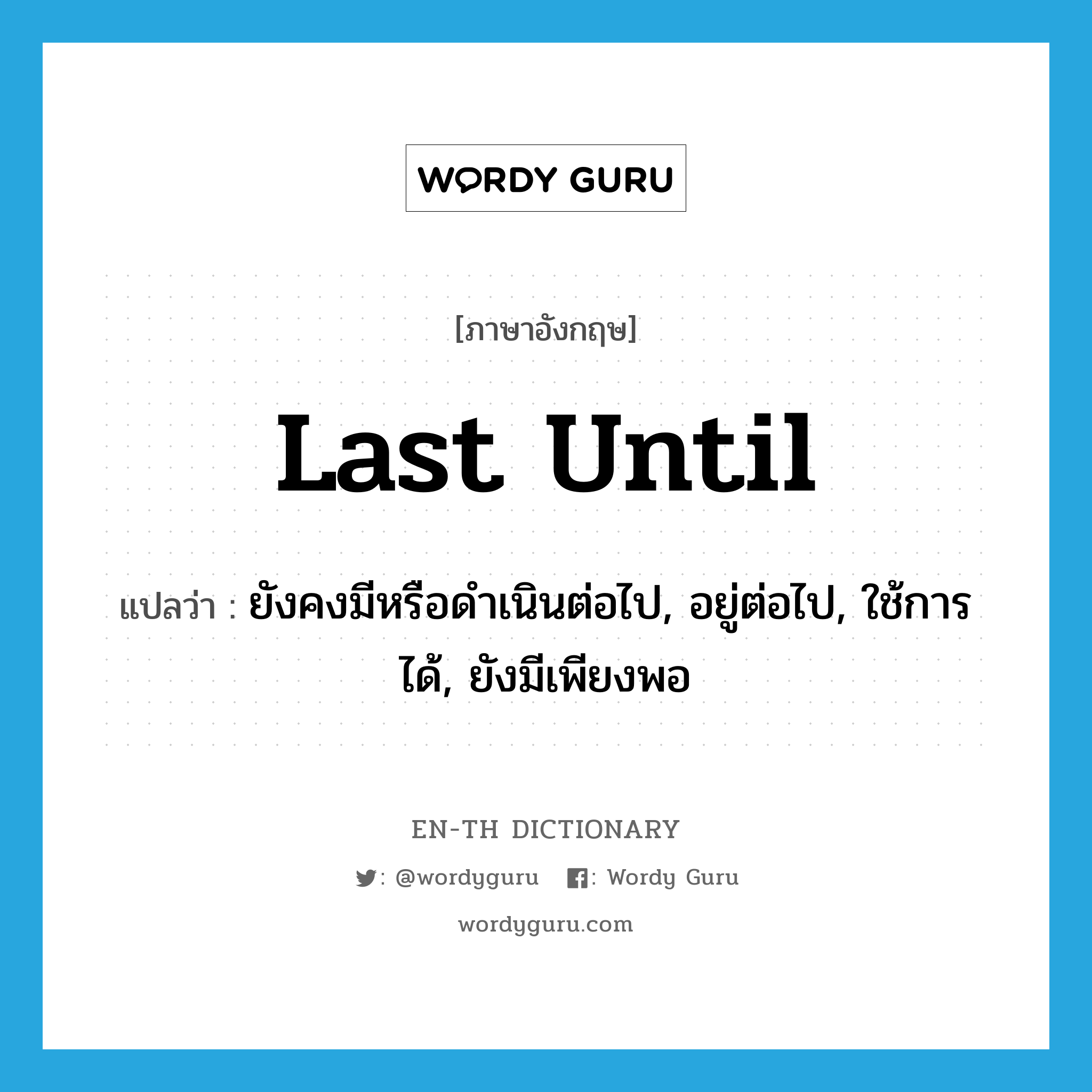 last until แปลว่า?, คำศัพท์ภาษาอังกฤษ last until แปลว่า ยังคงมีหรือดำเนินต่อไป, อยู่ต่อไป, ใช้การได้, ยังมีเพียงพอ ประเภท PHRV หมวด PHRV