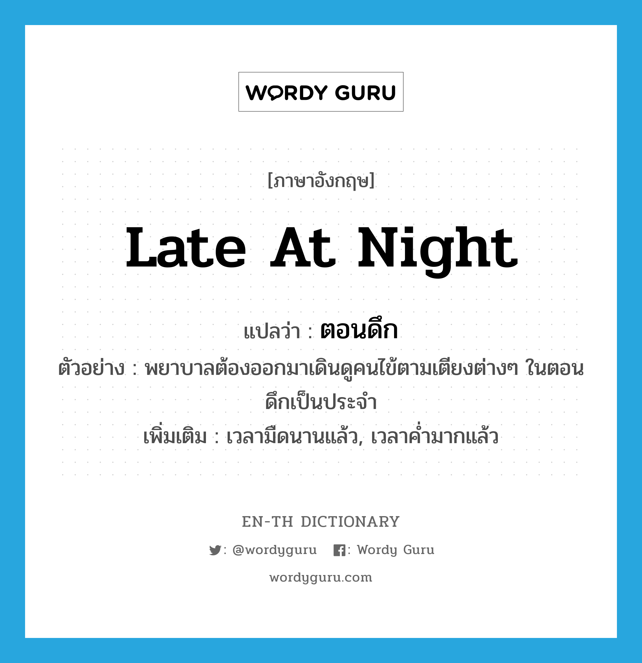 late at night แปลว่า?, คำศัพท์ภาษาอังกฤษ late at night แปลว่า ตอนดึก ประเภท N ตัวอย่าง พยาบาลต้องออกมาเดินดูคนไข้ตามเตียงต่างๆ ในตอนดึกเป็นประจำ เพิ่มเติม เวลามืดนานแล้ว, เวลาค่ำมากแล้ว หมวด N