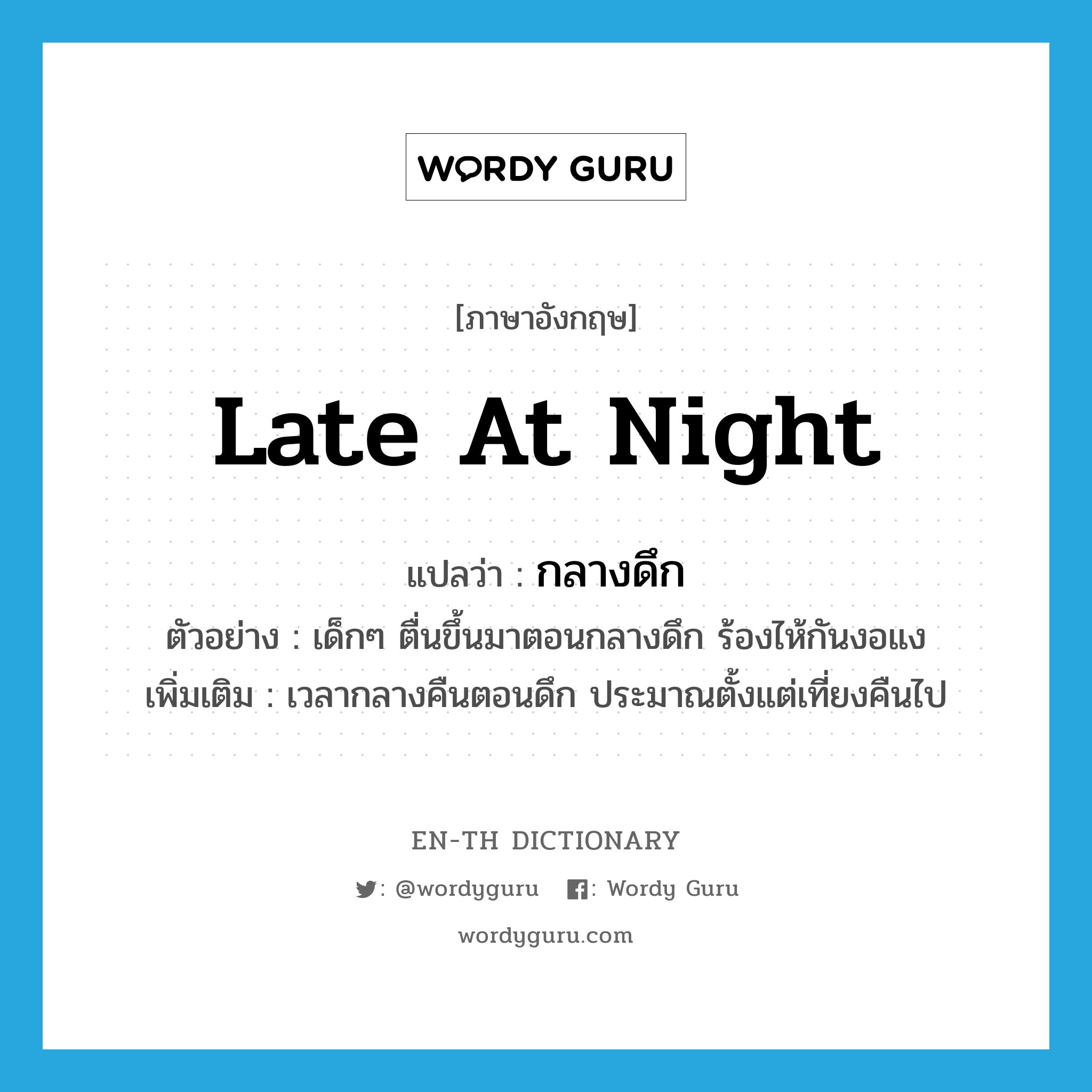 late at night แปลว่า?, คำศัพท์ภาษาอังกฤษ late at night แปลว่า กลางดึก ประเภท ADV ตัวอย่าง เด็กๆ ตื่นขึ้นมาตอนกลางดึก ร้องไห้กันงอแง เพิ่มเติม เวลากลางคืนตอนดึก ประมาณตั้งแต่เที่ยงคืนไป หมวด ADV