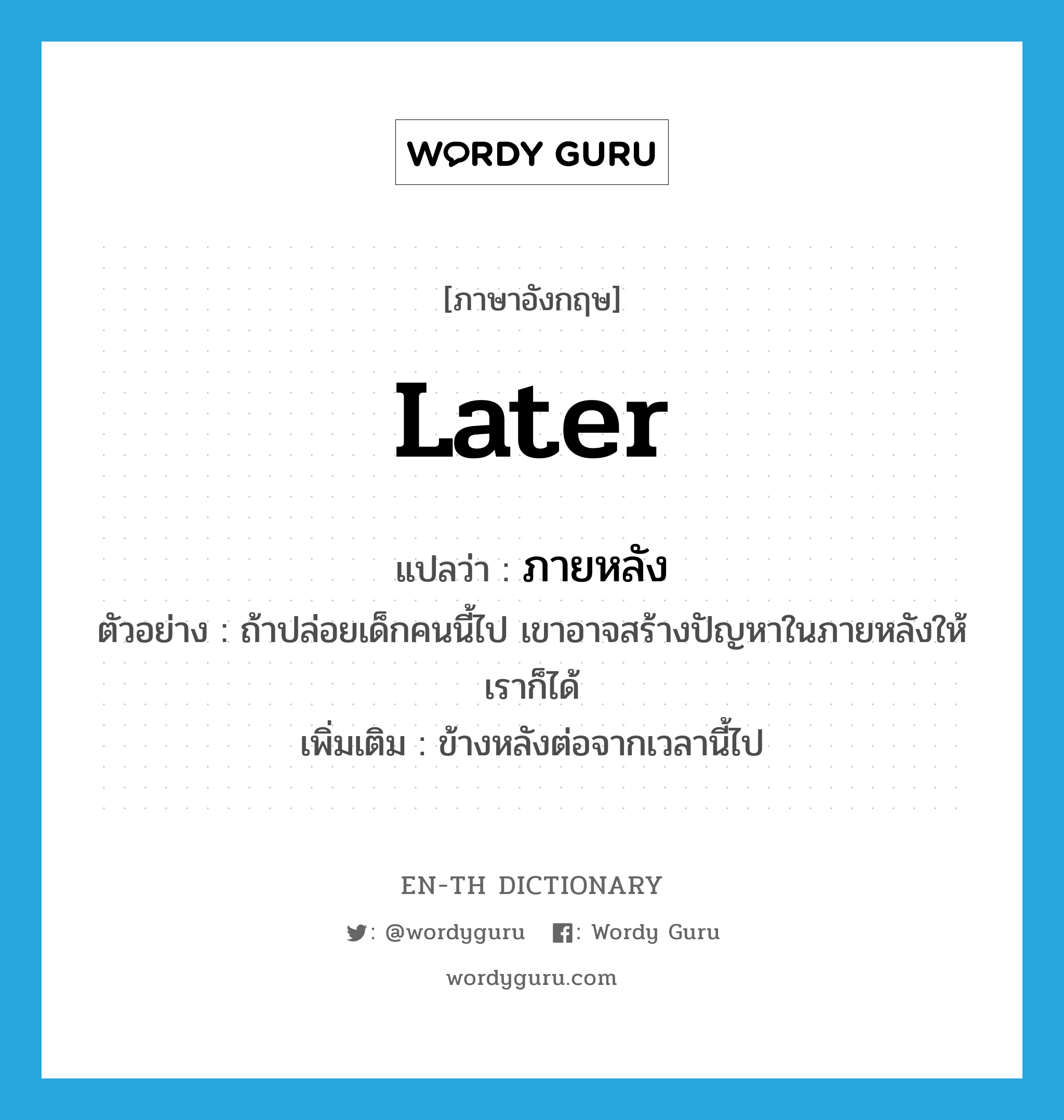 later แปลว่า?, คำศัพท์ภาษาอังกฤษ later แปลว่า ภายหลัง ประเภท ADV ตัวอย่าง ถ้าปล่อยเด็กคนนี้ไป เขาอาจสร้างปัญหาในภายหลังให้เราก็ได้ เพิ่มเติม ข้างหลังต่อจากเวลานี้ไป หมวด ADV