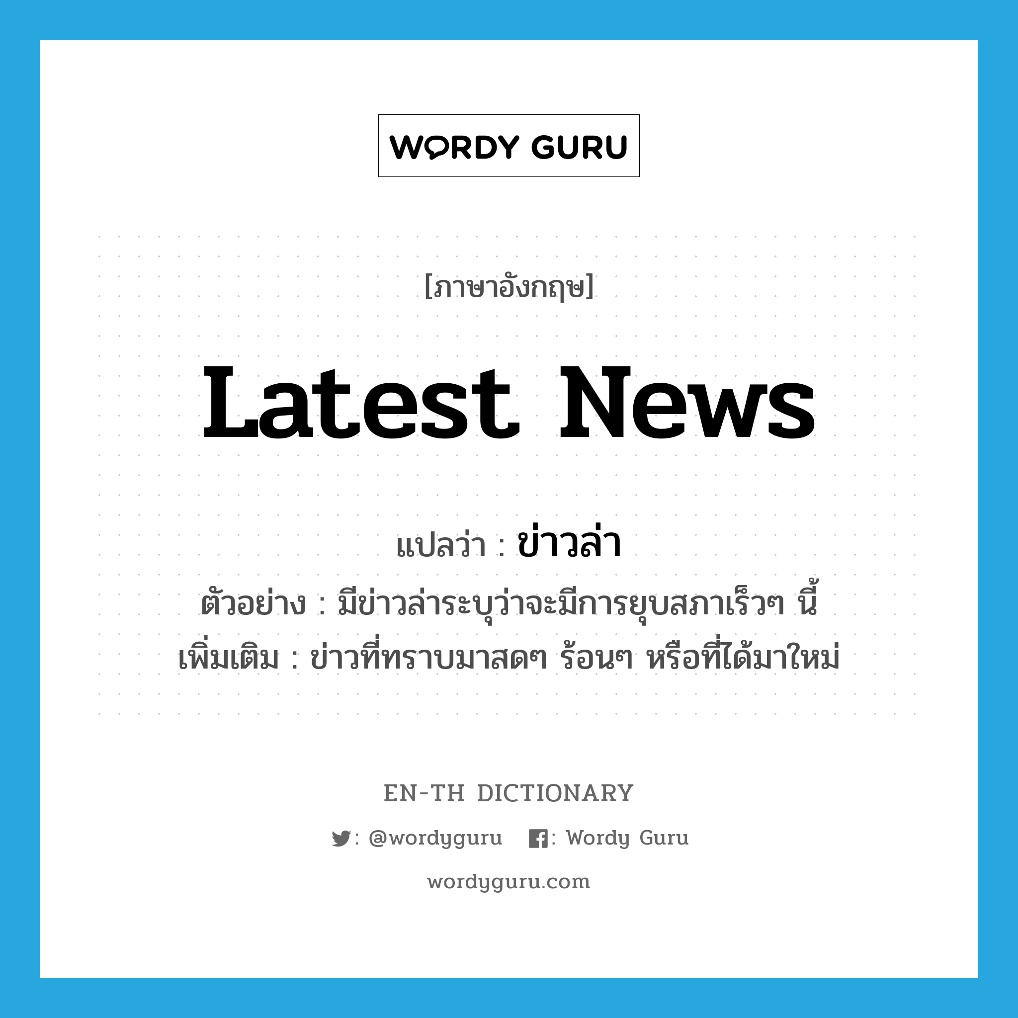 ข่าวล่า ภาษาอังกฤษ?, คำศัพท์ภาษาอังกฤษ ข่าวล่า แปลว่า latest news ประเภท N ตัวอย่าง มีข่าวล่าระบุว่าจะมีการยุบสภาเร็วๆ นี้ เพิ่มเติม ข่าวที่ทราบมาสดๆ ร้อนๆ หรือที่ได้มาใหม่ หมวด N