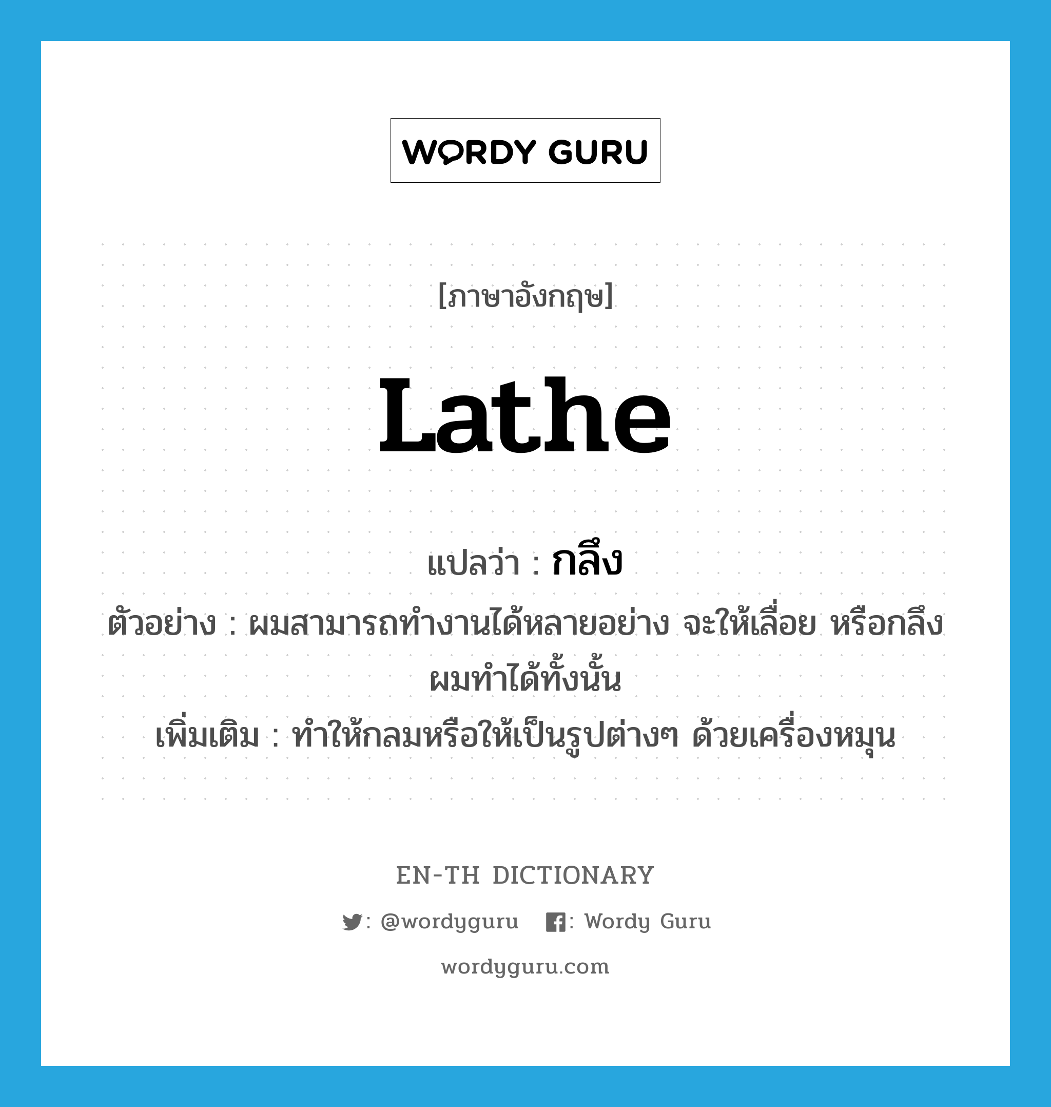 lathe แปลว่า?, คำศัพท์ภาษาอังกฤษ lathe แปลว่า กลึง ประเภท V ตัวอย่าง ผมสามารถทำงานได้หลายอย่าง จะให้เลื่อย หรือกลึง ผมทำได้ทั้งนั้น เพิ่มเติม ทำให้กลมหรือให้เป็นรูปต่างๆ ด้วยเครื่องหมุน หมวด V