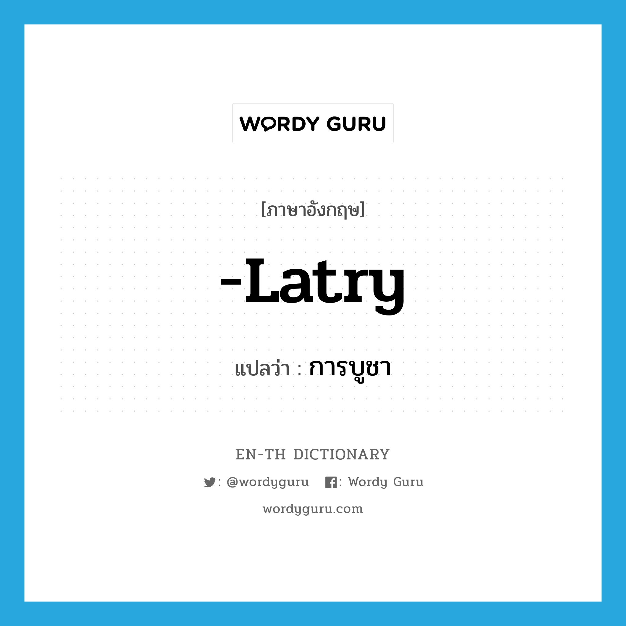 -latry แปลว่า?, คำศัพท์ภาษาอังกฤษ -latry แปลว่า การบูชา ประเภท SUF หมวด SUF