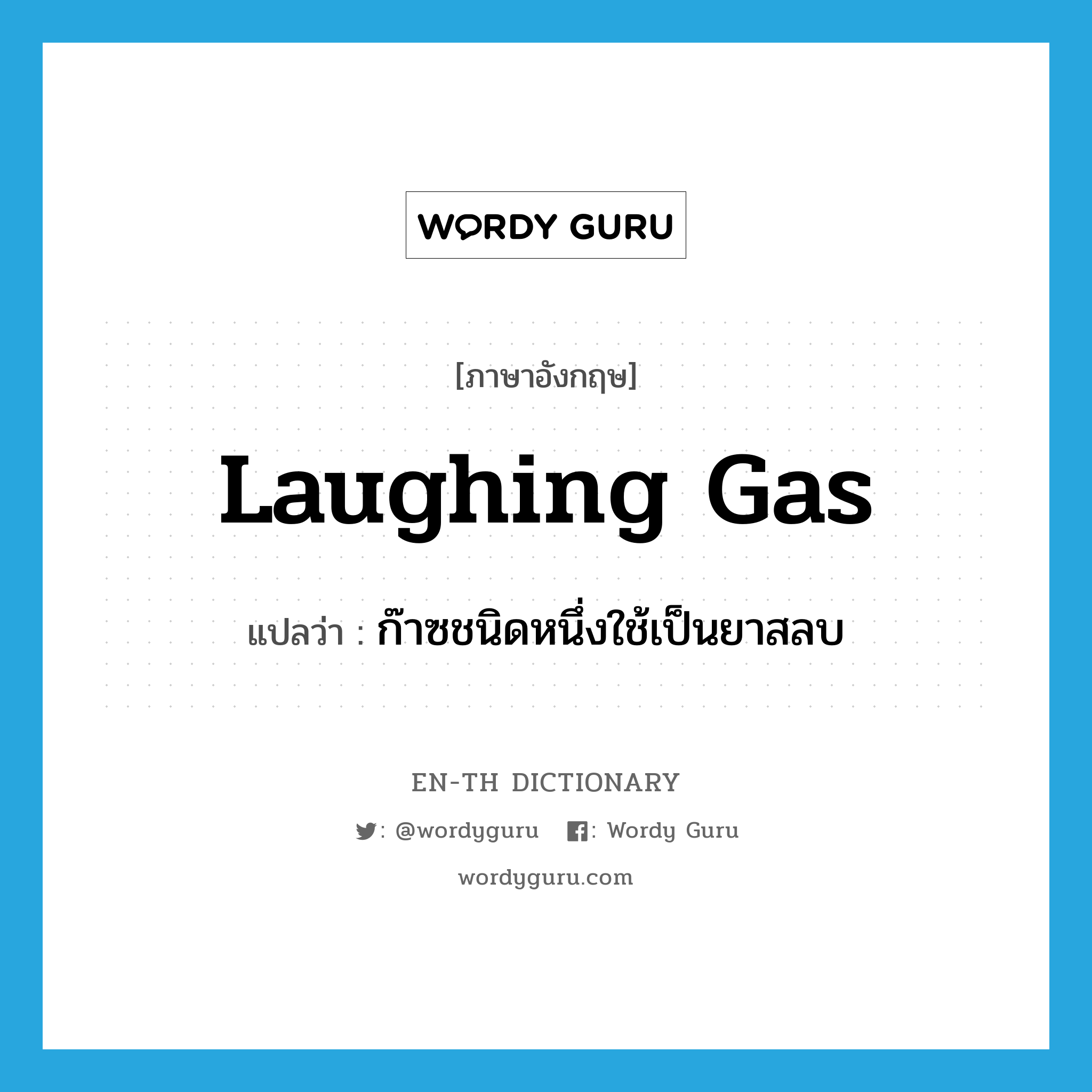 laughing gas แปลว่า?, คำศัพท์ภาษาอังกฤษ laughing gas แปลว่า ก๊าซชนิดหนึ่งใช้เป็นยาสลบ ประเภท N หมวด N