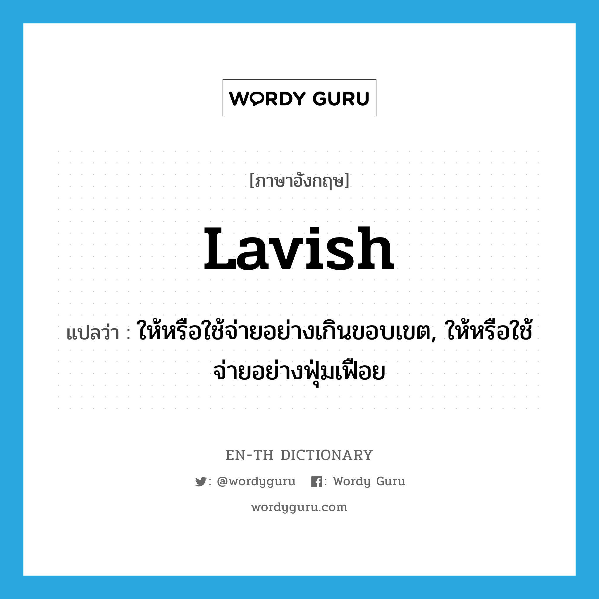 lavish แปลว่า?, คำศัพท์ภาษาอังกฤษ lavish แปลว่า ให้หรือใช้จ่ายอย่างเกินขอบเขต, ให้หรือใช้จ่ายอย่างฟุ่มเฟือย ประเภท VT หมวด VT