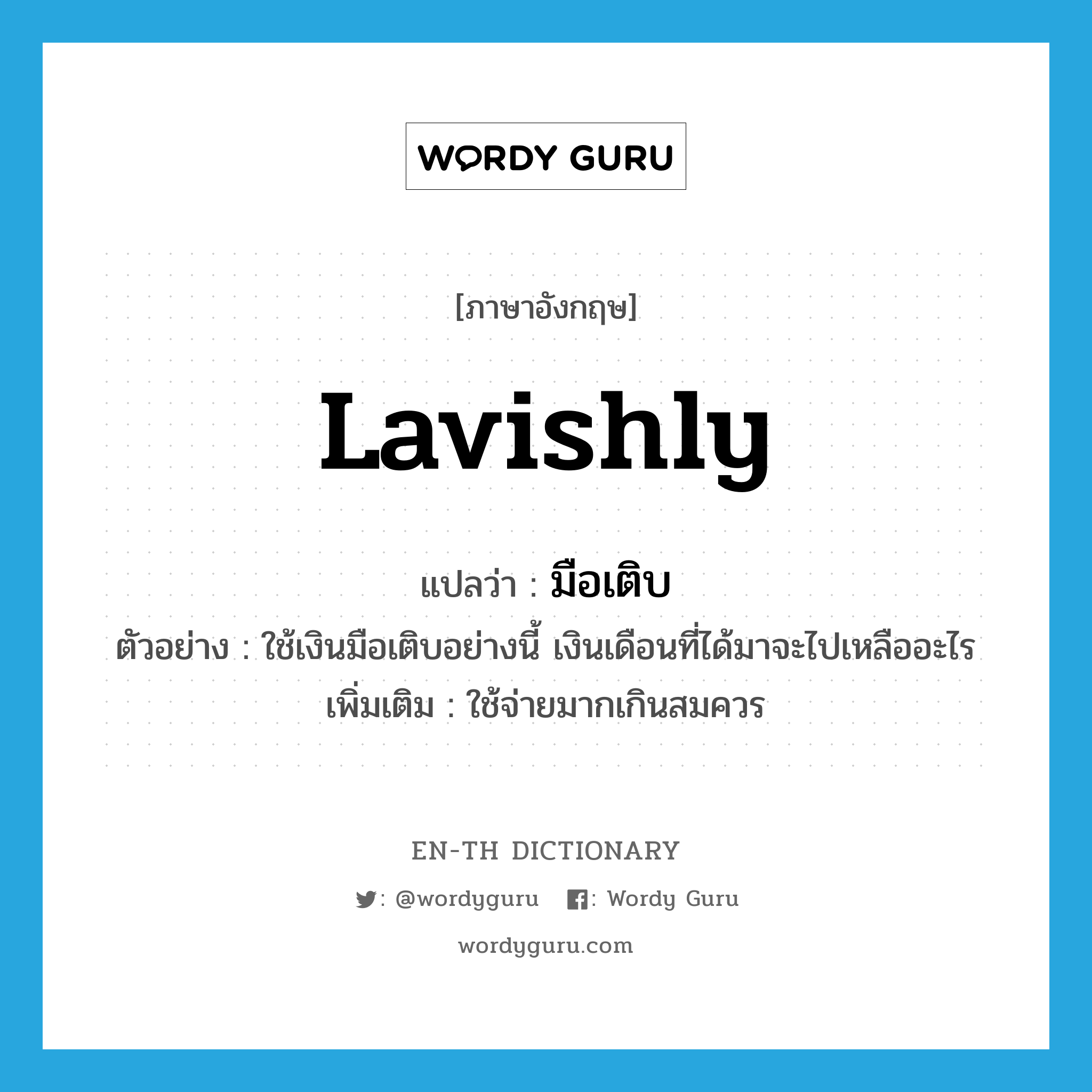 lavishly แปลว่า?, คำศัพท์ภาษาอังกฤษ lavishly แปลว่า มือเติบ ประเภท ADV ตัวอย่าง ใช้เงินมือเติบอย่างนี้ เงินเดือนที่ได้มาจะไปเหลืออะไร เพิ่มเติม ใช้จ่ายมากเกินสมควร หมวด ADV