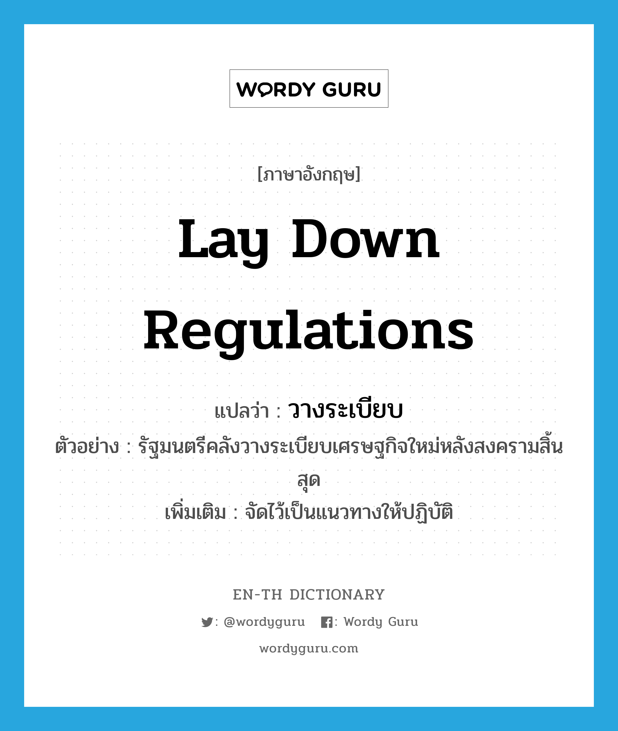 lay down regulations แปลว่า?, คำศัพท์ภาษาอังกฤษ lay down regulations แปลว่า วางระเบียบ ประเภท V ตัวอย่าง รัฐมนตรีคลังวางระเบียบเศรษฐกิจใหม่หลังสงครามสิ้นสุด เพิ่มเติม จัดไว้เป็นแนวทางให้ปฏิบัติ หมวด V