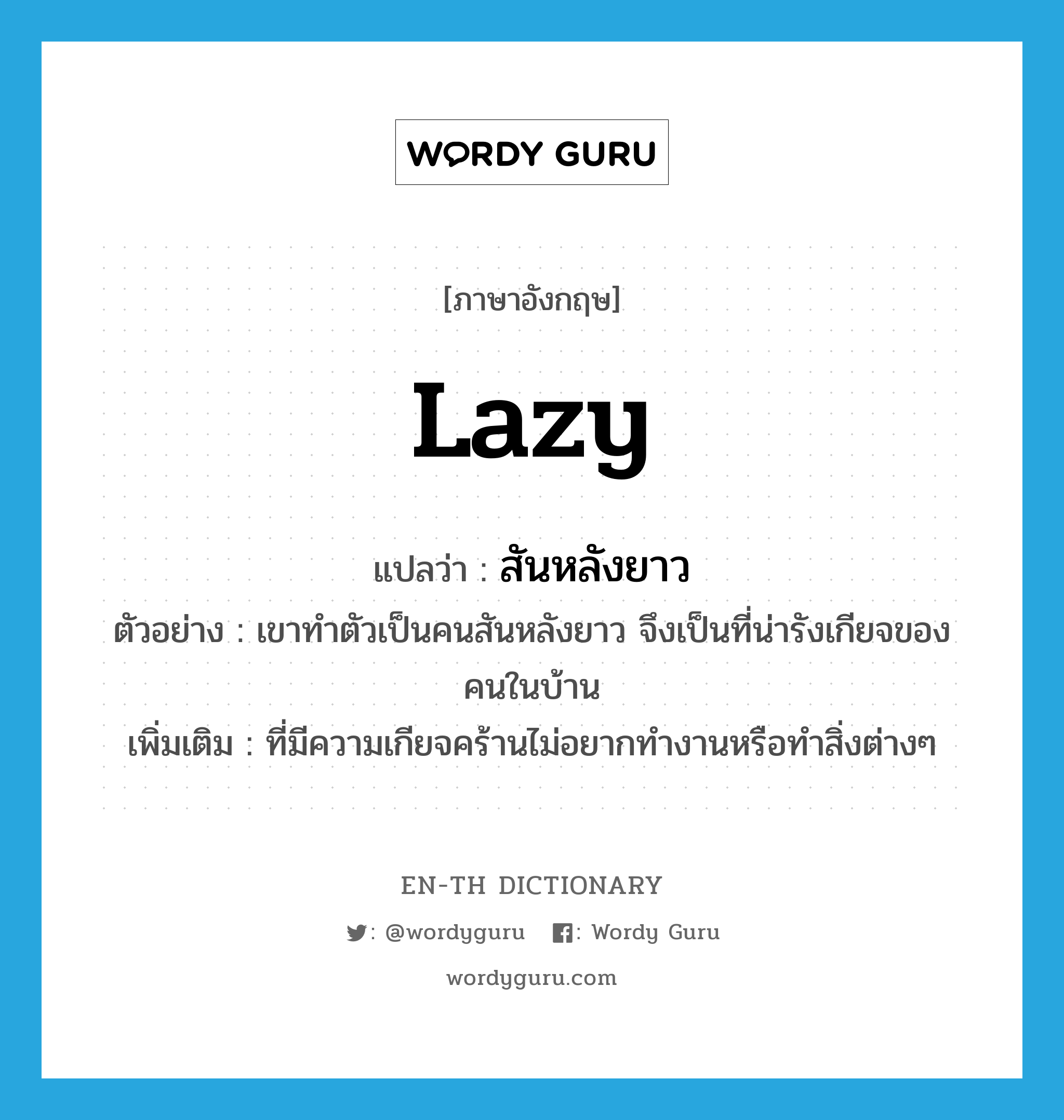 lazy แปลว่า?, คำศัพท์ภาษาอังกฤษ lazy แปลว่า สันหลังยาว ประเภท ADJ ตัวอย่าง เขาทำตัวเป็นคนสันหลังยาว จึงเป็นที่น่ารังเกียจของคนในบ้าน เพิ่มเติม ที่มีความเกียจคร้านไม่อยากทำงานหรือทำสิ่งต่างๆ หมวด ADJ