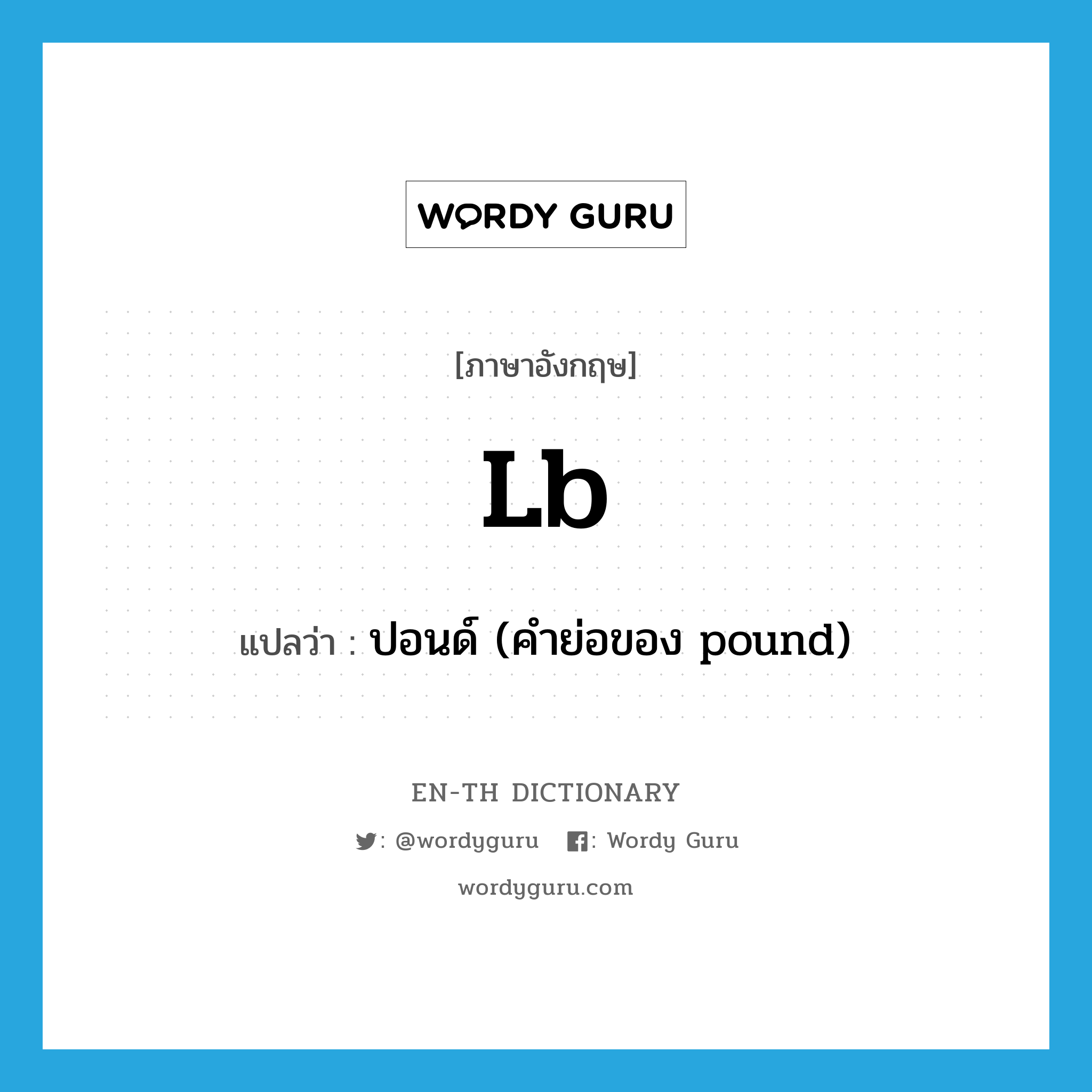 lb แปลว่า?, คำศัพท์ภาษาอังกฤษ lb แปลว่า ปอนด์ (คำย่อของ pound) ประเภท ABBR หมวด ABBR