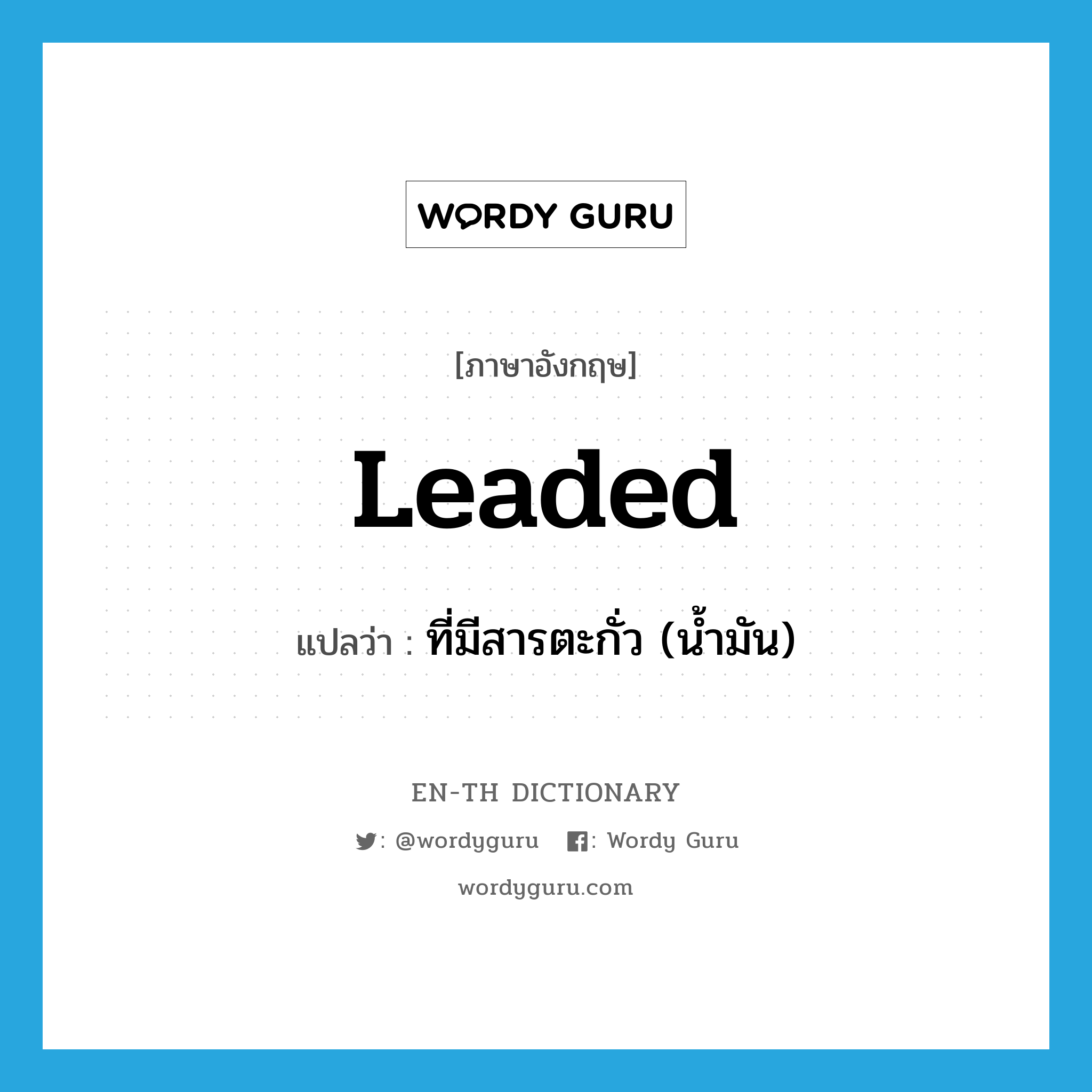 leaded แปลว่า?, คำศัพท์ภาษาอังกฤษ leaded แปลว่า ที่มีสารตะกั่ว (น้ำมัน) ประเภท ADJ หมวด ADJ