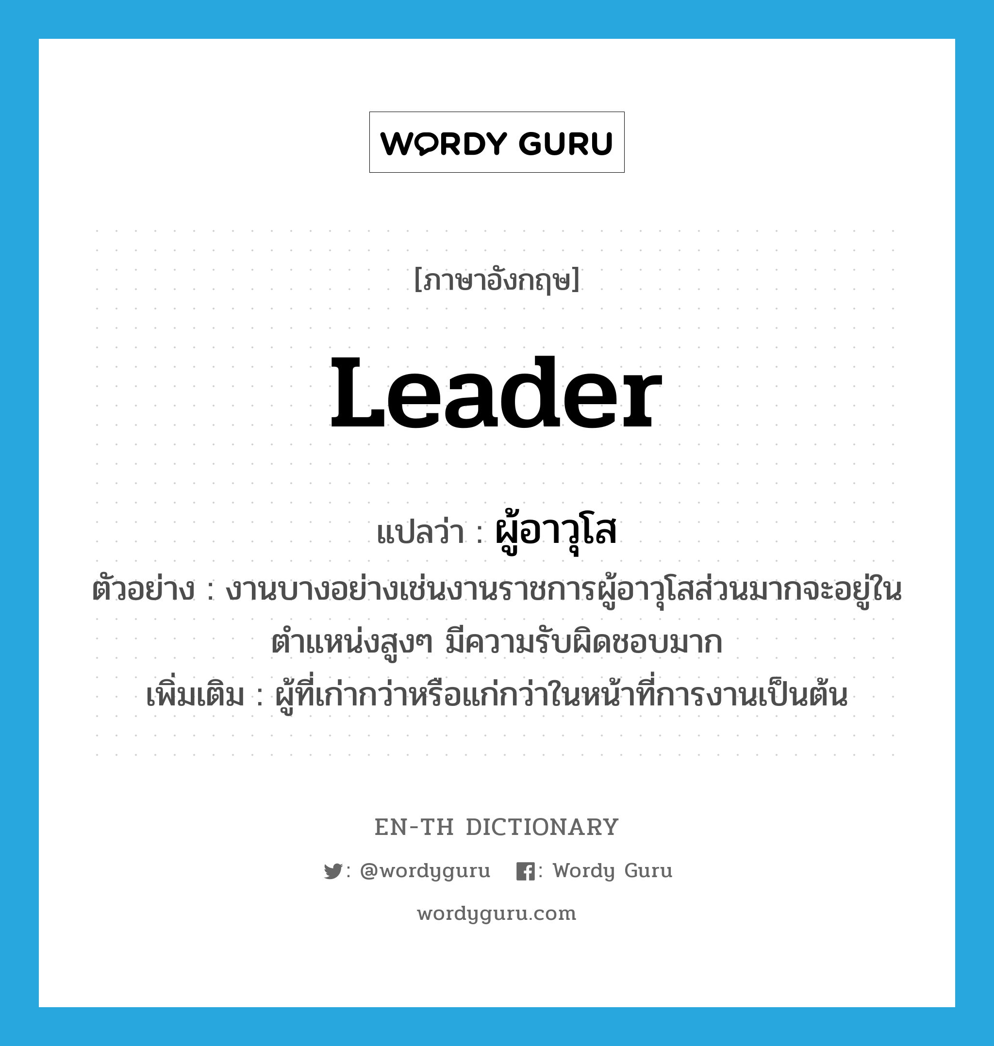 leader แปลว่า?, คำศัพท์ภาษาอังกฤษ leader แปลว่า ผู้อาวุโส ประเภท N ตัวอย่าง งานบางอย่างเช่นงานราชการผู้อาวุโสส่วนมากจะอยู่ในตำแหน่งสูงๆ มีความรับผิดชอบมาก เพิ่มเติม ผู้ที่เก่ากว่าหรือแก่กว่าในหน้าที่การงานเป็นต้น หมวด N