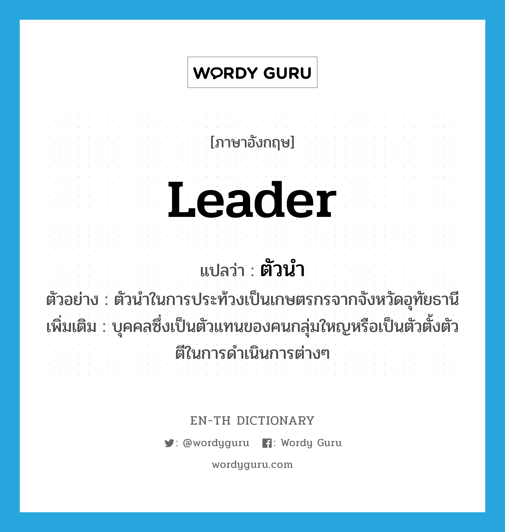 leader แปลว่า?, คำศัพท์ภาษาอังกฤษ leader แปลว่า ตัวนำ ประเภท N ตัวอย่าง ตัวนำในการประท้วงเป็นเกษตรกรจากจังหวัดอุทัยธานี เพิ่มเติม บุคคลซึ่งเป็นตัวแทนของคนกลุ่มใหญหรือเป็นตัวตั้งตัวตีในการดำเนินการต่างๆ หมวด N