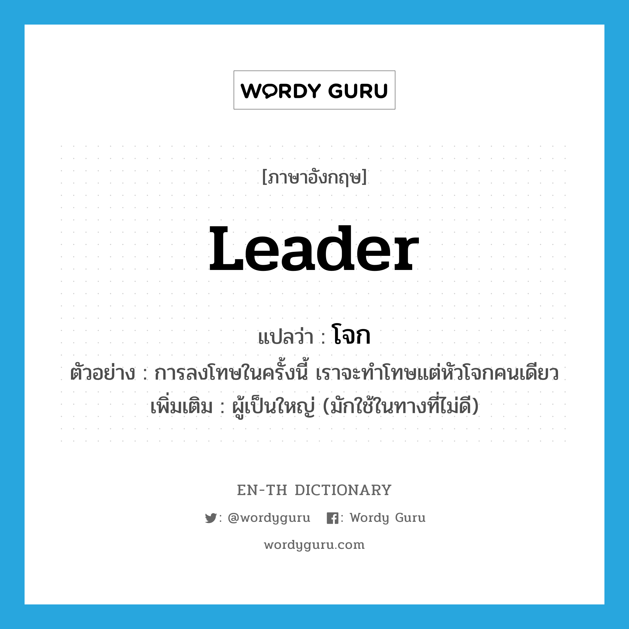 leader แปลว่า?, คำศัพท์ภาษาอังกฤษ leader แปลว่า โจก ประเภท N ตัวอย่าง การลงโทษในครั้งนี้ เราจะทำโทษแต่หัวโจกคนเดียว เพิ่มเติม ผู้เป็นใหญ่ (มักใช้ในทางที่ไม่ดี) หมวด N