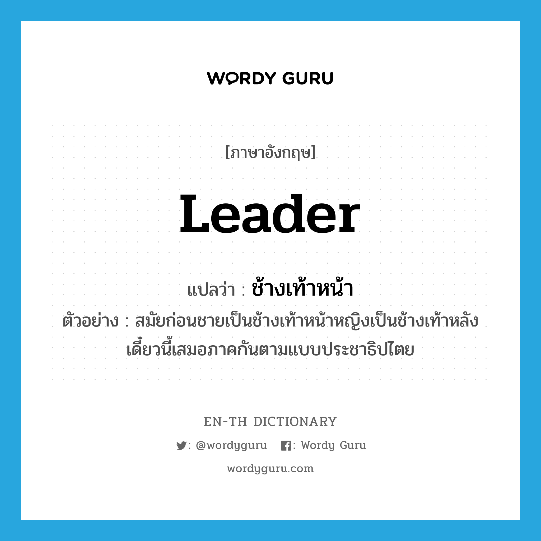 leader แปลว่า?, คำศัพท์ภาษาอังกฤษ leader แปลว่า ช้างเท้าหน้า ประเภท N ตัวอย่าง สมัยก่อนชายเป็นช้างเท้าหน้าหญิงเป็นช้างเท้าหลังเดี๋ยวนี้เสมอภาคกันตามแบบประชาธิปไตย หมวด N