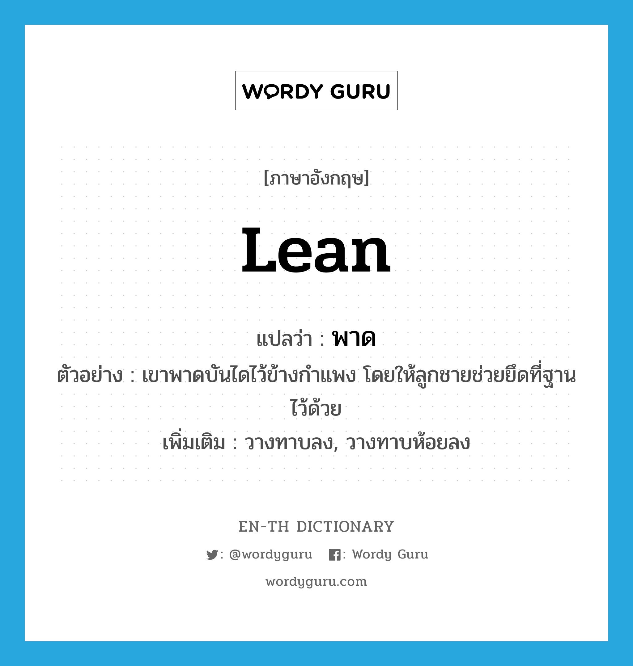 lean แปลว่า?, คำศัพท์ภาษาอังกฤษ lean แปลว่า พาด ประเภท V ตัวอย่าง เขาพาดบันไดไว้ข้างกำแพง โดยให้ลูกชายช่วยยึดที่ฐานไว้ด้วย เพิ่มเติม วางทาบลง, วางทาบห้อยลง หมวด V