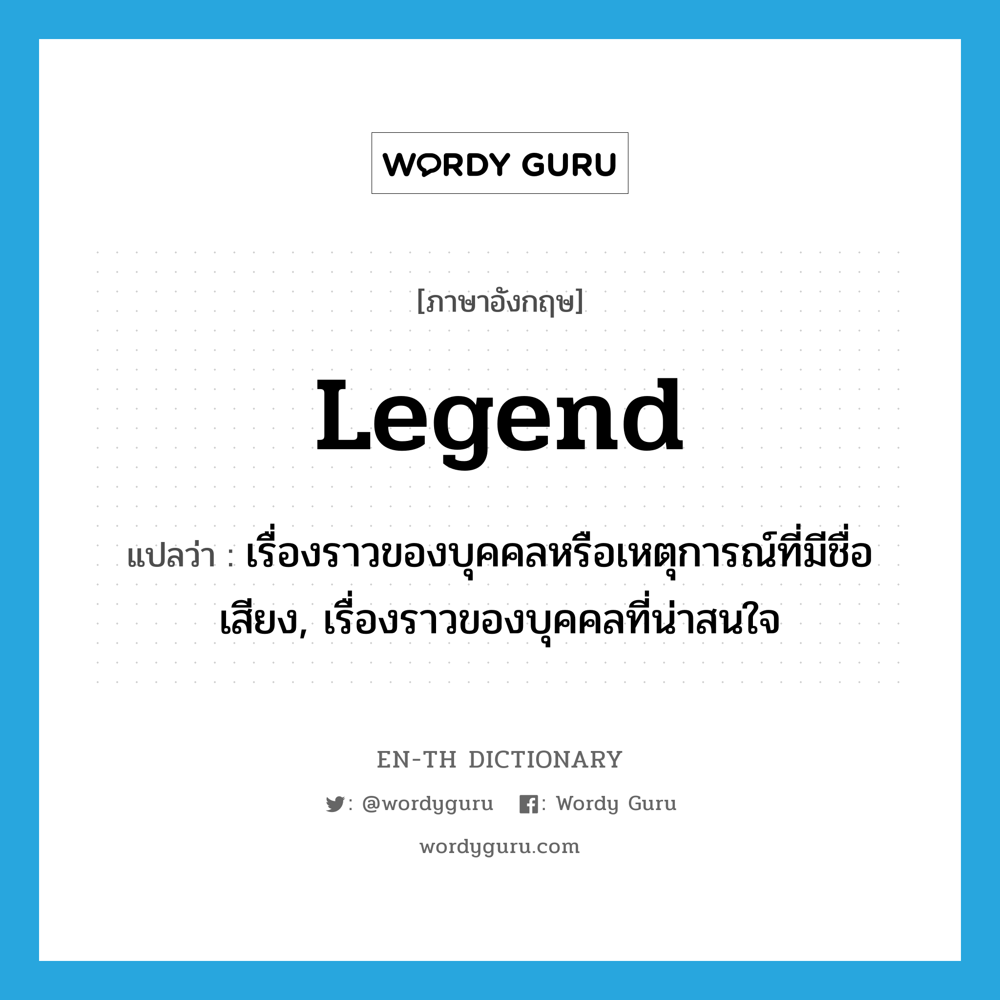 legend แปลว่า?, คำศัพท์ภาษาอังกฤษ legend แปลว่า เรื่องราวของบุคคลหรือเหตุการณ์ที่มีชื่อเสียง, เรื่องราวของบุคคลที่น่าสนใจ ประเภท N หมวด N