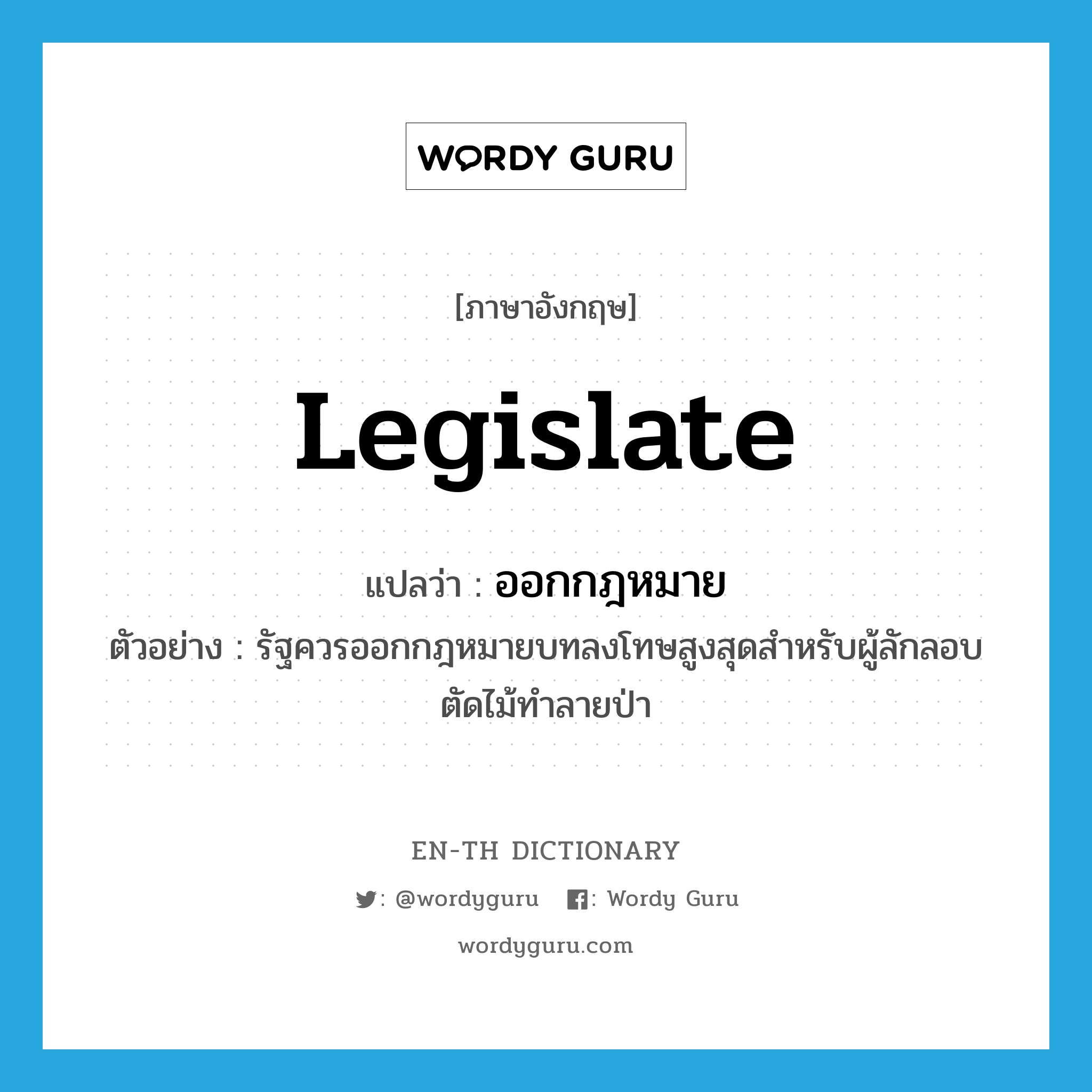 legislate แปลว่า?, คำศัพท์ภาษาอังกฤษ legislate แปลว่า ออกกฎหมาย ประเภท V ตัวอย่าง รัฐควรออกกฎหมายบทลงโทษสูงสุดสำหรับผู้ลักลอบตัดไม้ทำลายป่า หมวด V